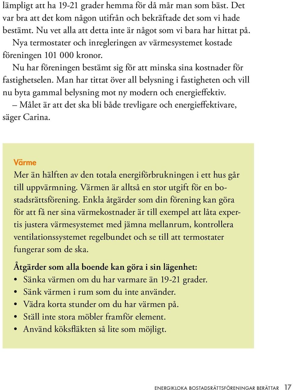 Man har tittat över all belysning i fastigheten och vill nu byta gammal belysning mot ny modern och energieffektiv. Målet är att det ska bli både trevligare och energieffektivare, säger Carina.