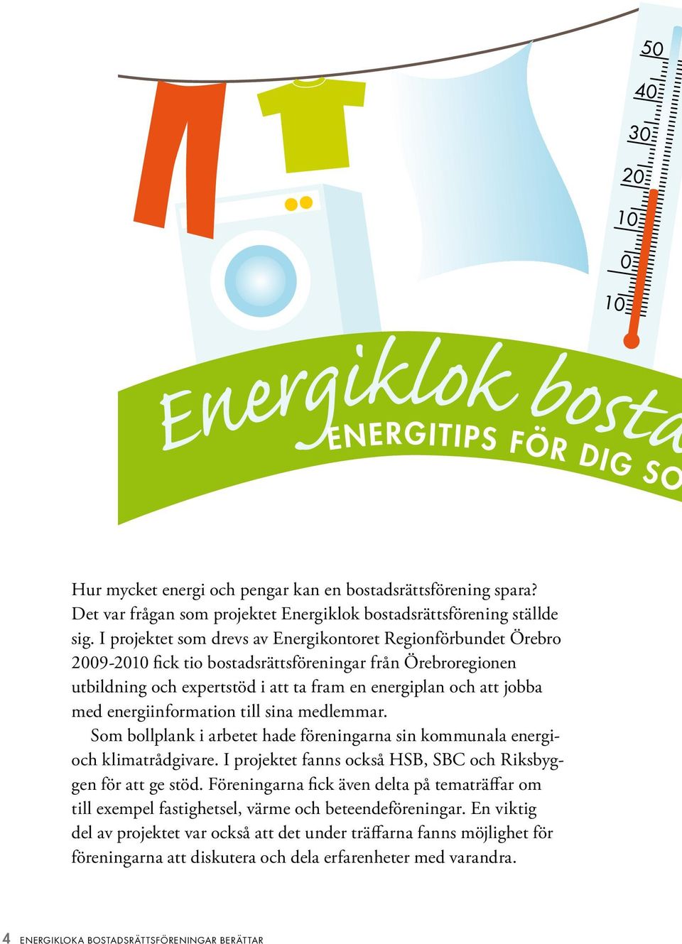 energiinformation till sina medlemmar. Som bollplank i arbetet hade föreningarna sin kommunala energioch klimatrådgivare. I projektet fanns också HSB, SBC och Riksbyggen för att ge stöd.