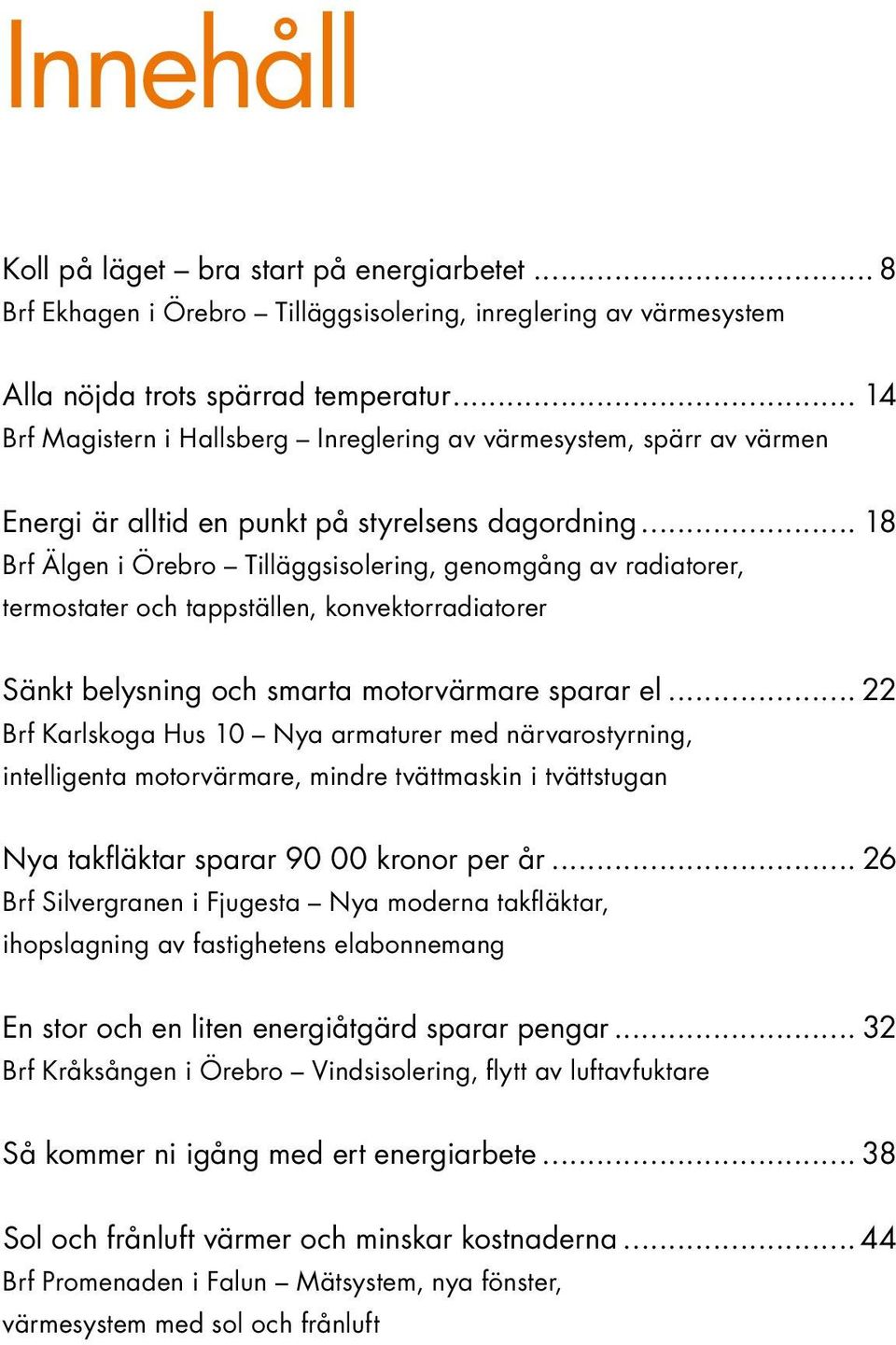 .. 18 Brf Älgen i Örebro Tilläggsisolering, genomgång av radiatorer, termostater och tappställen, konvektorradiatorer Sänkt belysning och smarta motorvärmare sparar el.