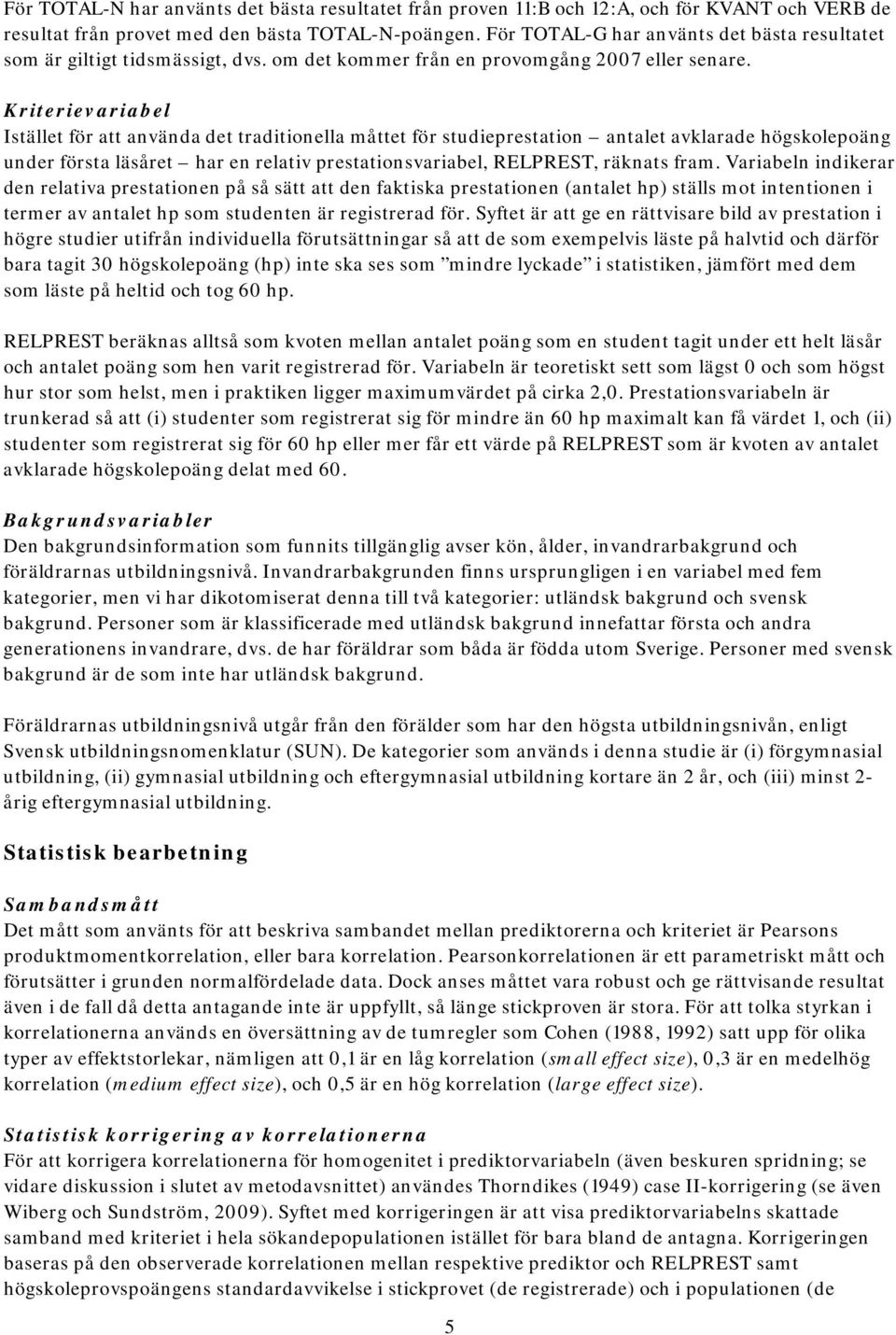 Kriterievariabel Istället för att använda det traditionella måttet för studieprestation antalet avklarade högskolepoäng under första läsåret har en relativ prestationsvariabel, RELPREST, räknats fram.