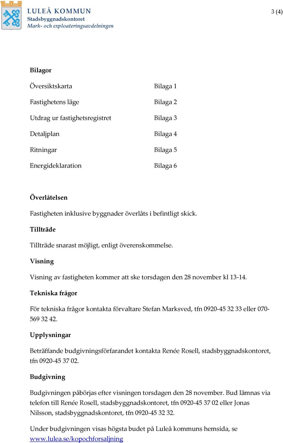 Visning Visning av fastigheten kommer att ske torsdagen den 28 november kl 13-14. Tekniska frågor För tekniska frågor kontakta förvaltare Stefan Marksved, tfn 0920-45 32 33 eller 070-569 32 42.