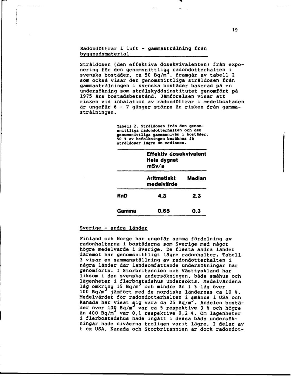 Jämförelsen visar att risken vid inhalation av radondöttrar i medelbostaden ar ungefär 6-7 gånger större än risken från gammastrålningen. Tabell 2.