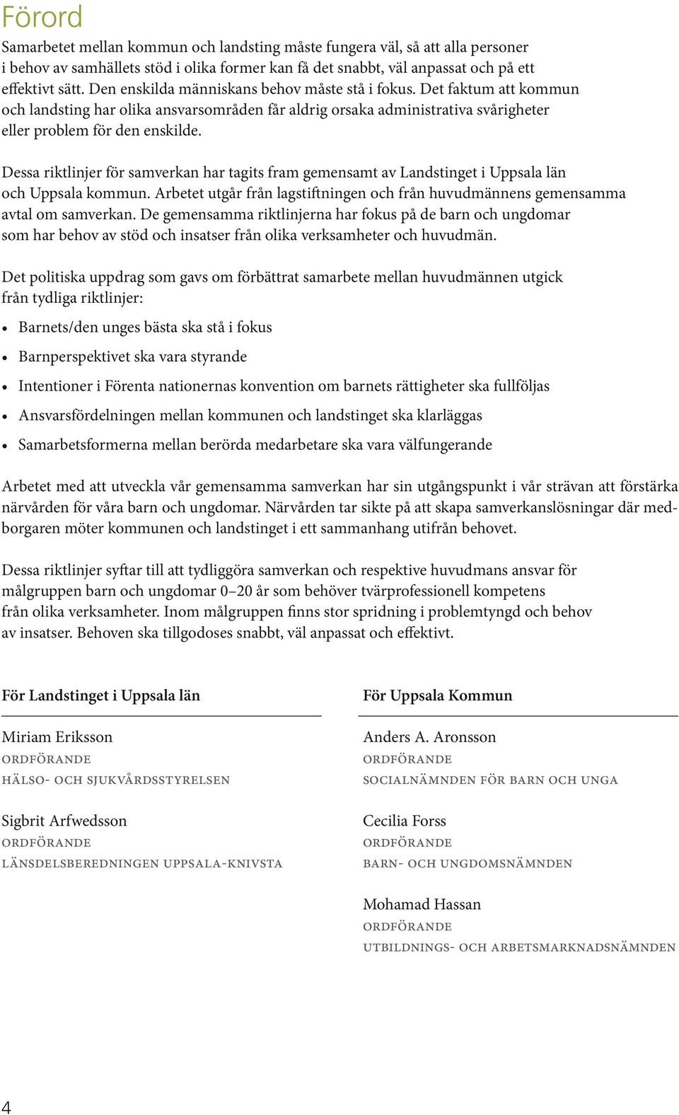 Dessa riktlinjer för samverkan har tagits fram gemensamt av Landstinget i Uppsala län och Uppsala kommun. Arbetet utgår från lagstiftningen och från huvudmännens gemensamma avtal om samverkan.