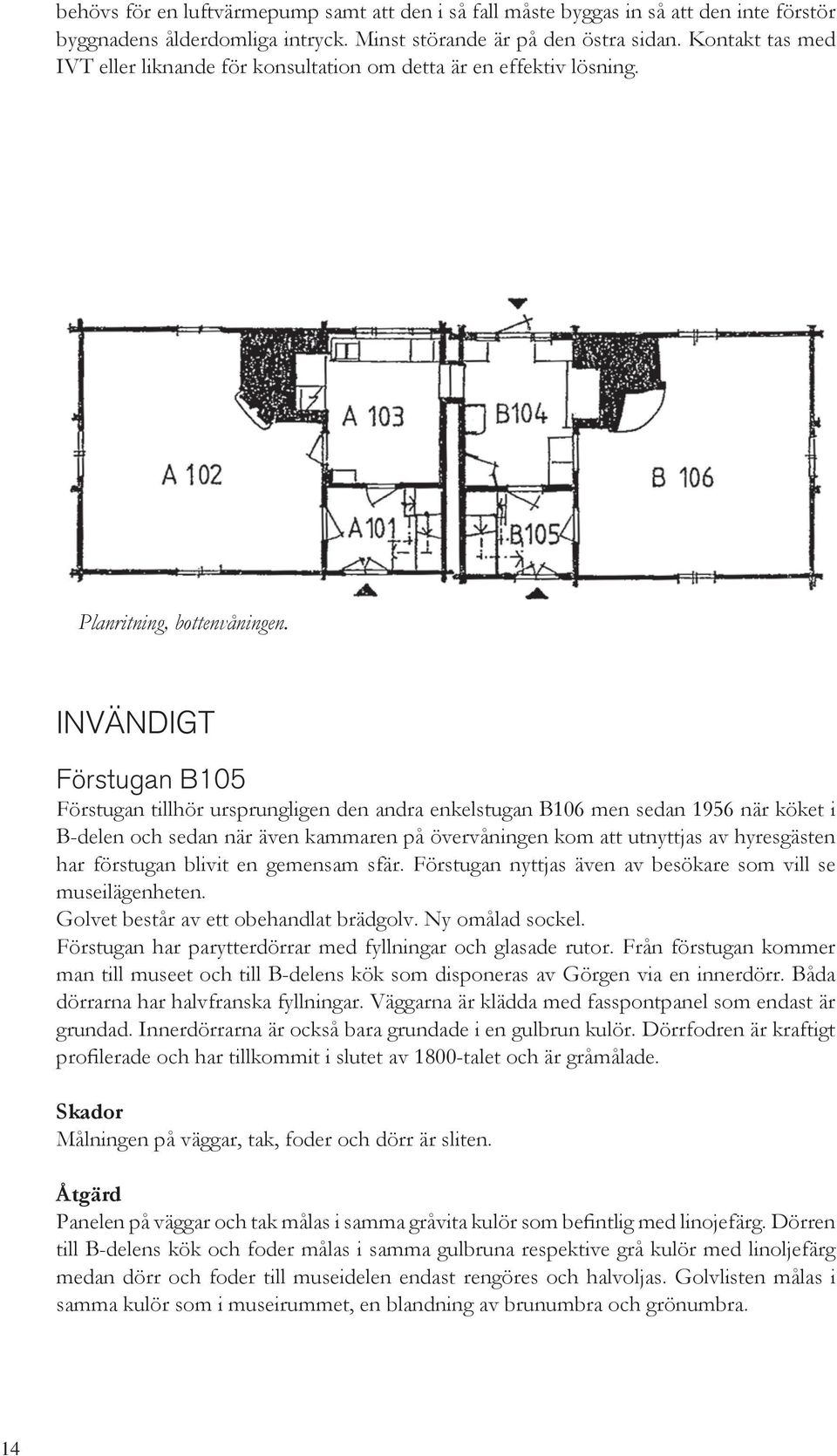 INVÄNDIGT Förstugan B105 Förstugan tillhör ursprungligen den andra enkelstugan B106 men sedan 1956 när köket i B-delen och sedan när även kammaren på övervåningen kom att utnyttjas av hyresgästen har