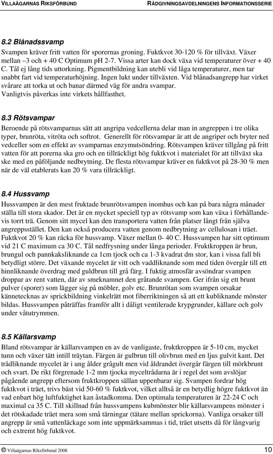 Vid blånadsangrepp har virket svårare att torka ut och banar därmed väg för andra svampar. Vanligtvis påverkas inte virkets hållfasthet. 8.