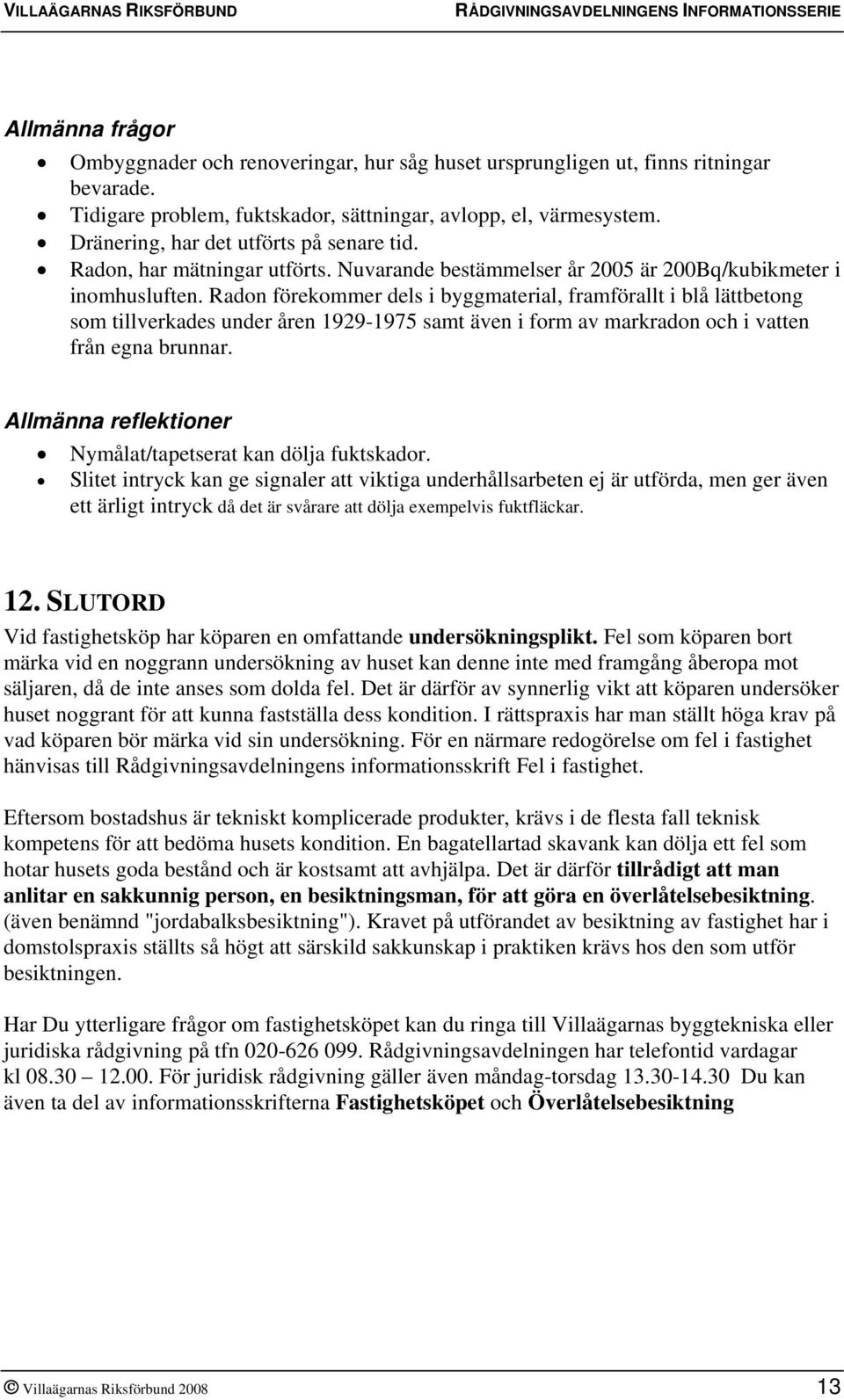 Radon förekommer dels i byggmaterial, framförallt i blå lättbetong som tillverkades under åren 1929-1975 samt även i form av markradon och i vatten från egna brunnar.