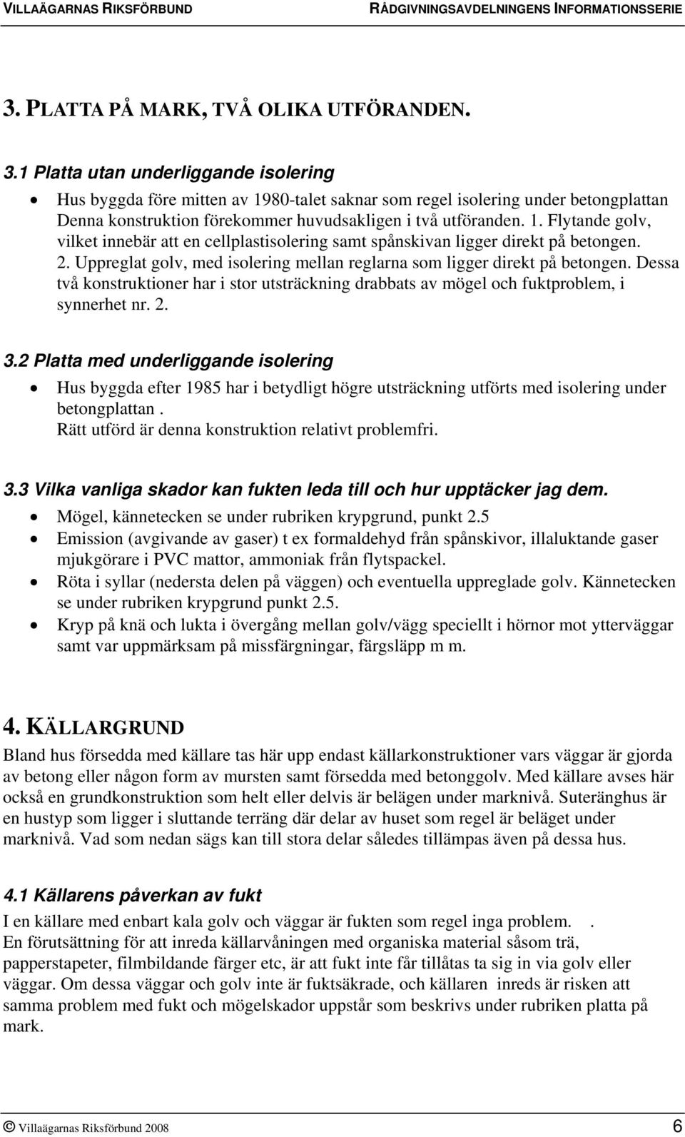 2. Uppreglat golv, med isolering mellan reglarna som ligger direkt på betongen. Dessa två konstruktioner har i stor utsträckning drabbats av mögel och fuktproblem, i synnerhet nr. 2. 3.