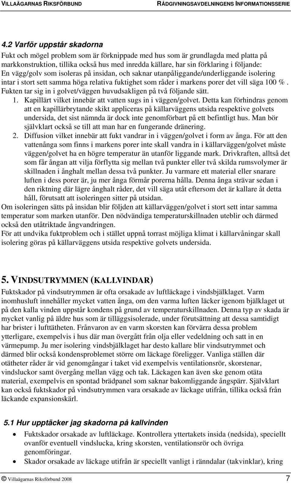 Fukten tar sig in i golvet/väggen huvudsakligen på två följande sätt. 1. Kapillärt vilket innebär att vatten sugs in i väggen/golvet.