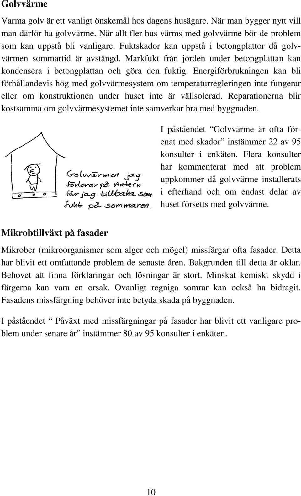 Energiförbrukningen kan bli förhållandevis hög med golvvärmesystem om temperaturregleringen inte fungerar eller om konstruktionen under huset inte är välisolerad.