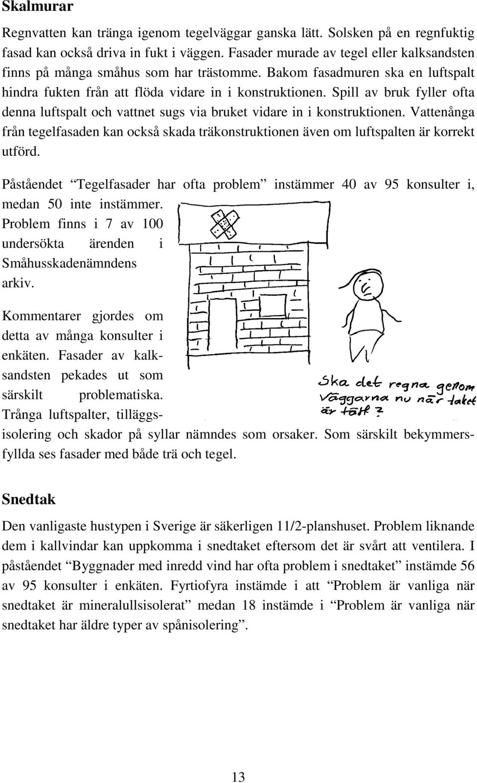 Spill av bruk fyller ofta denna luftspalt och vattnet sugs via bruket vidare in i konstruktionen. Vattenånga från tegelfasaden kan också skada träkonstruktionen även om luftspalten är korrekt utförd.