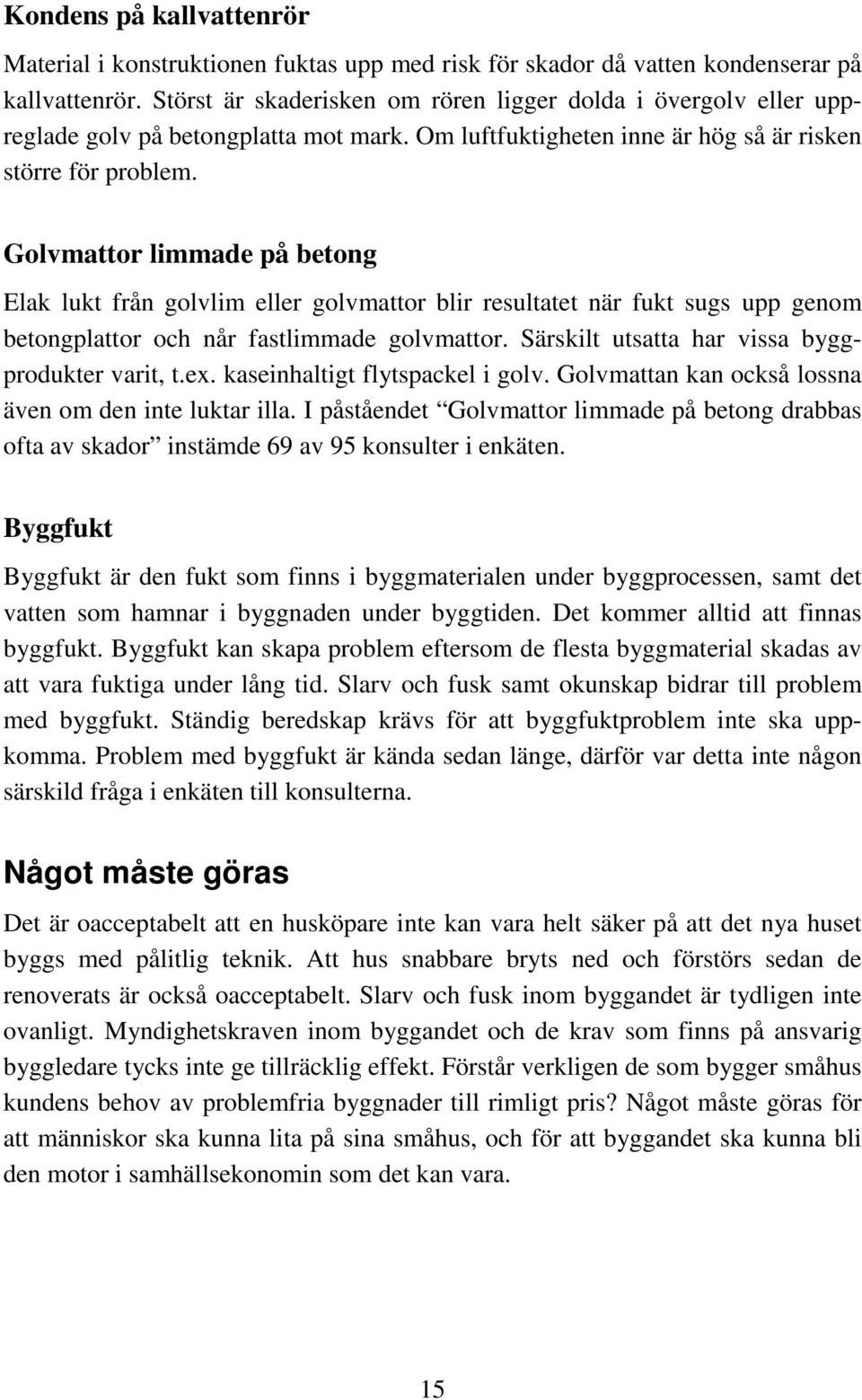 Golvmattor limmade på betong Elak lukt från golvlim eller golvmattor blir resultatet när fukt sugs upp genom betongplattor och når fastlimmade golvmattor.