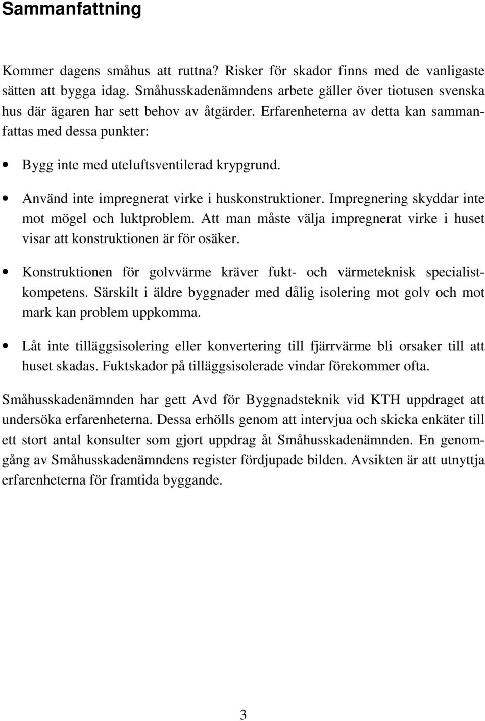 Erfarenheterna av detta kan sammanfattas med dessa punkter: Bygg inte med uteluftsventilerad krypgrund. Använd inte impregnerat virke i huskonstruktioner.