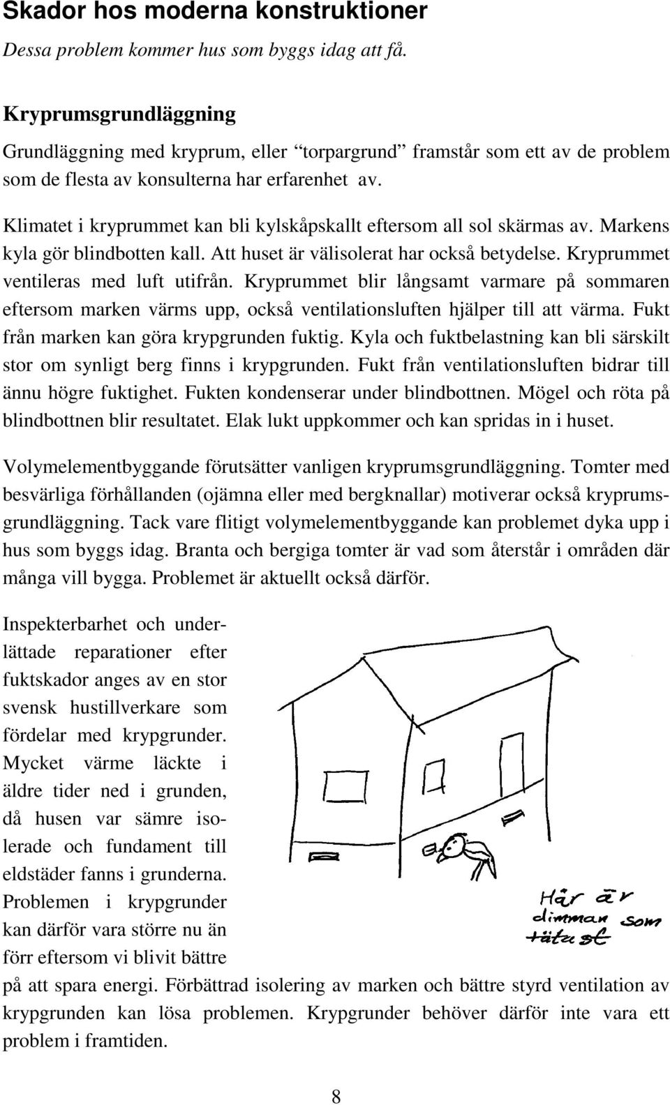 Klimatet i kryprummet kan bli kylskåpskallt eftersom all sol skärmas av. Markens kyla gör blindbotten kall. Att huset är välisolerat har också betydelse. Kryprummet ventileras med luft utifrån.