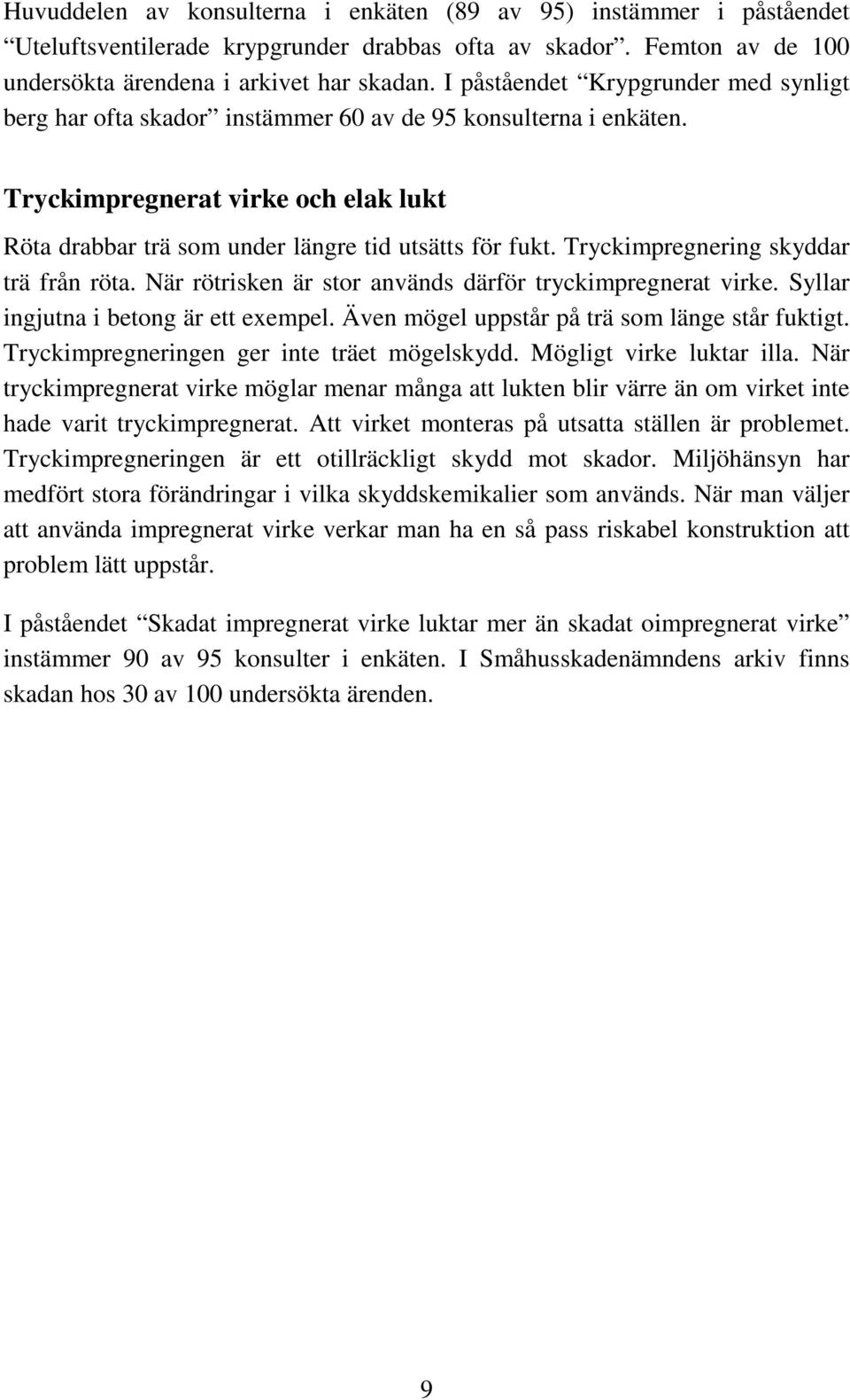 Tryckimpregnering skyddar trä från röta. När rötrisken är stor används därför tryckimpregnerat virke. Syllar ingjutna i betong är ett exempel. Även mögel uppstår på trä som länge står fuktigt.