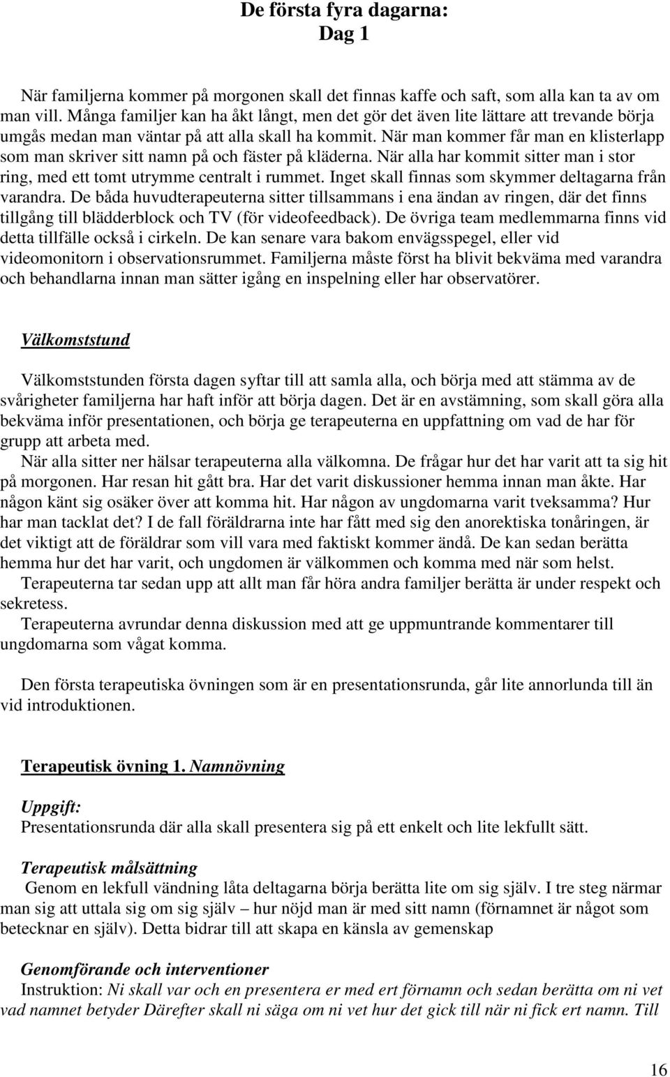 När man kommer får man en klisterlapp som man skriver sitt namn på och fäster på kläderna. När alla har kommit sitter man i stor ring, med ett tomt utrymme centralt i rummet.