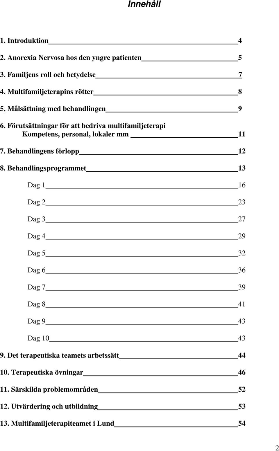 Förutsättningar för att bedriva multifamiljeterapi Kompetens, personal, lokaler mm 11 7. Behandlingens förlopp 12 8.