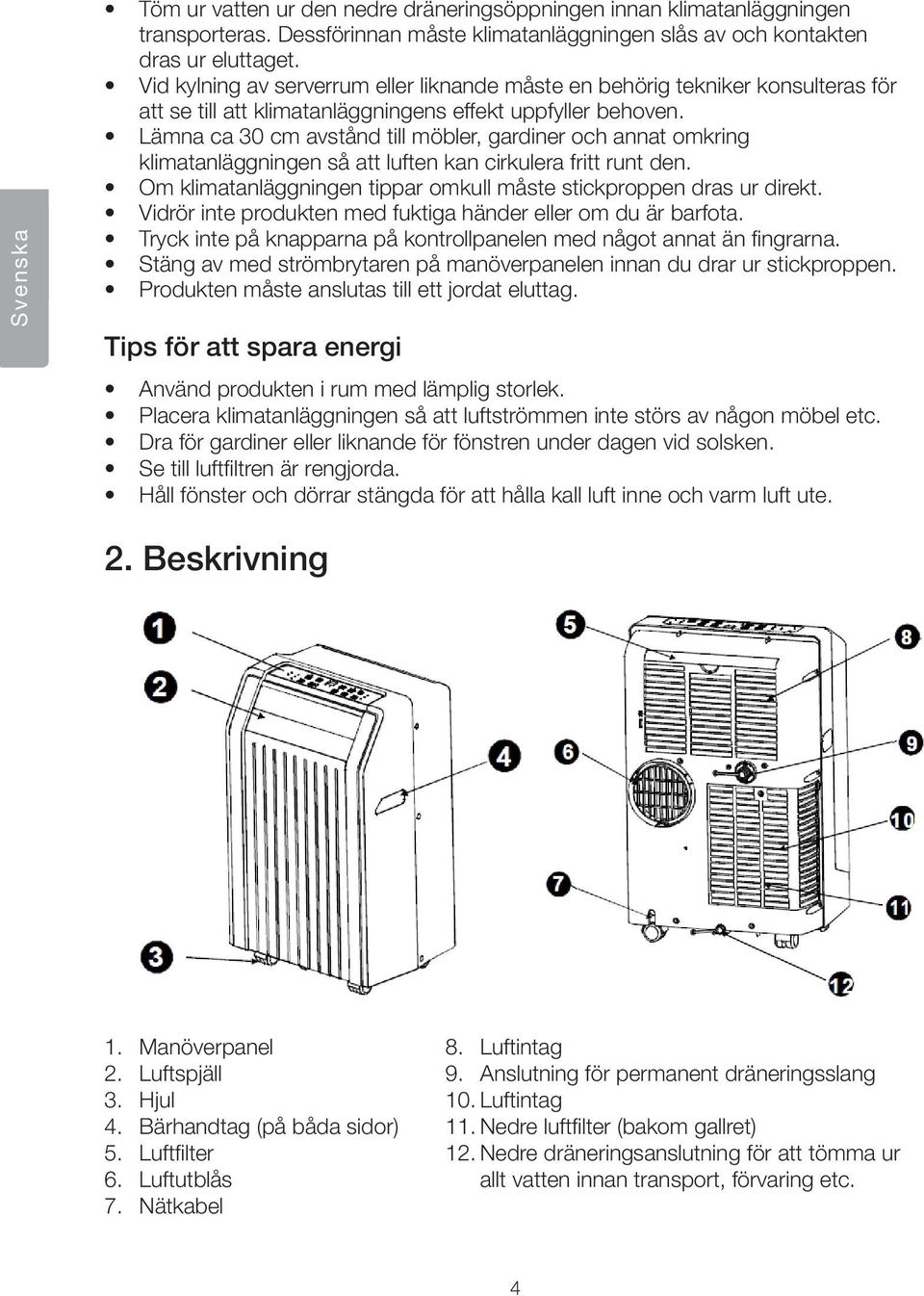 Lämna ca 30 cm avstånd till möbler, gardiner och annat omkring klimatanläggningen så att luften kan cirkulera fritt runt den. Om klimatanläggningen tippar omkull måste stickproppen dras ur direkt.