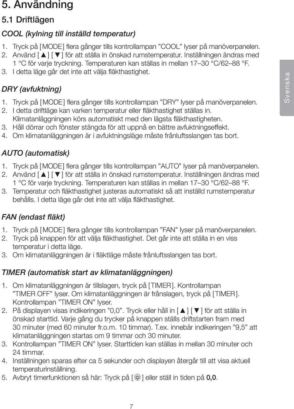 DRY (avfuktning) 1. Tryck på [ MODE ] flera gånger tills kontrollampan DRY lyser på manöverpanelen. 2. I detta driftläge kan varken temperatur eller fläkthastighet ställas in.