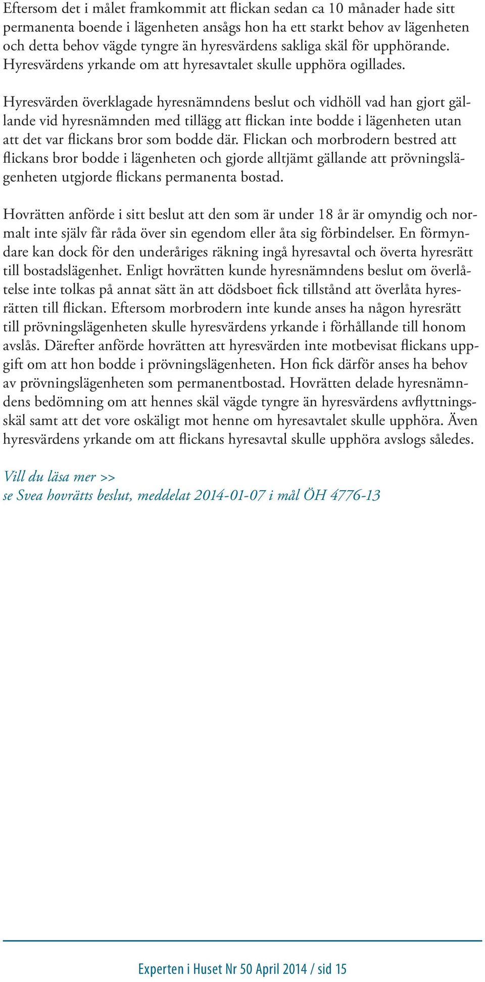 Hyresvärden överklagade hyresnämndens beslut och vidhöll vad han gjort gällande vid hyresnämnden med tillägg att flickan inte bodde i lägenheten utan att det var flickans bror som bodde där.