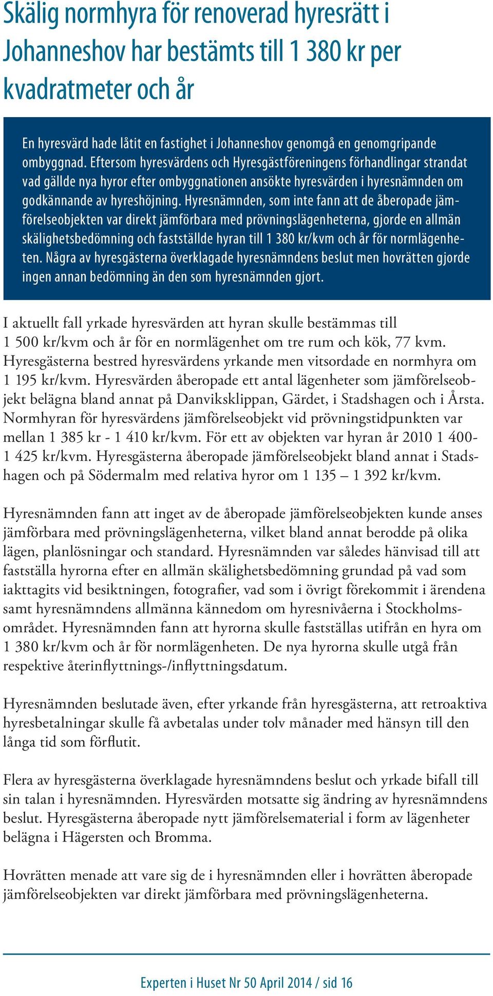 Hyresnämnden, som inte fann att de åberopade jämförelseobjekten var direkt jämförbara med prövningslägenheterna, gjorde en allmän skälighetsbedömning och fastställde hyran till 1 380 kr/kvm och år