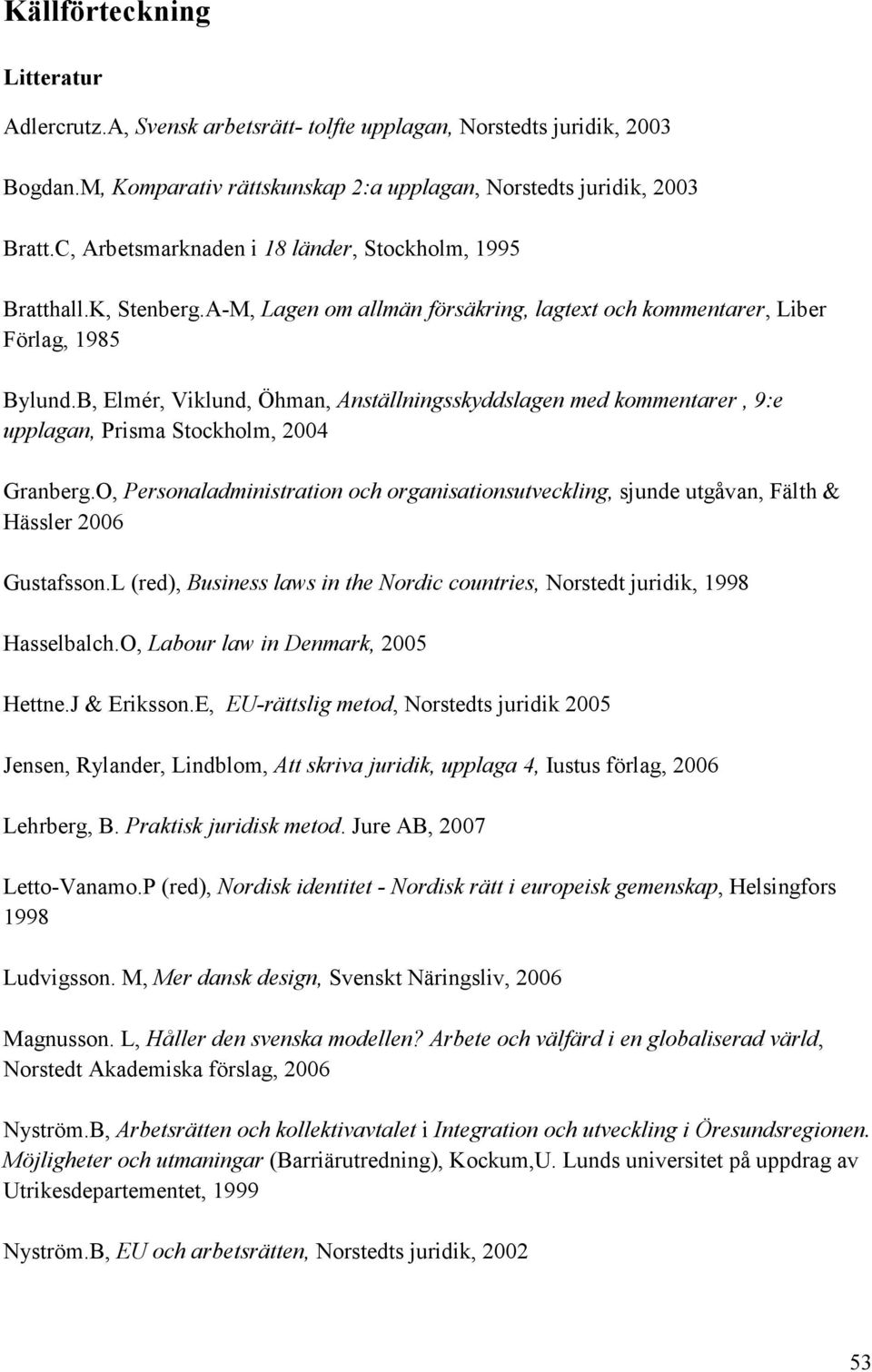 B, Elmér, Viklund, Öhman, Anställningsskyddslagen med kommentarer, 9:e upplagan, Prisma Stockholm, 2004 Granberg.