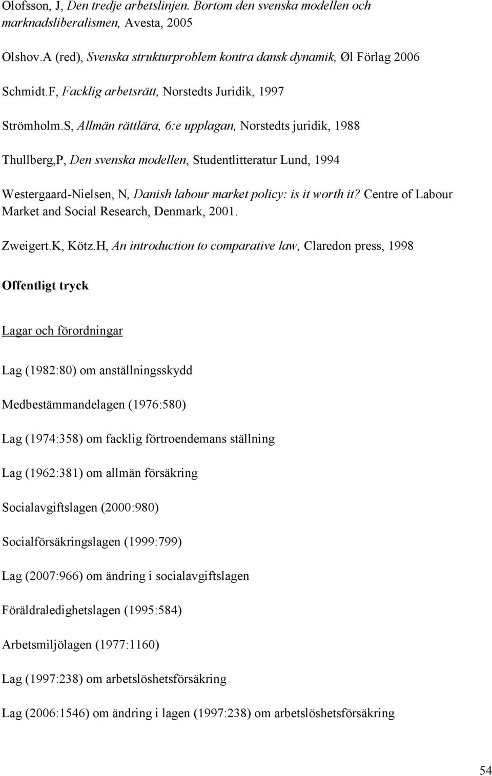 S, Allmän rättlära, 6:e upplagan, Norstedts juridik, 1988 Thullberg,P, Den svenska modellen, Studentlitteratur Lund, 1994 Westergaard-Nielsen, N, Danish labour market policy: is it worth it?
