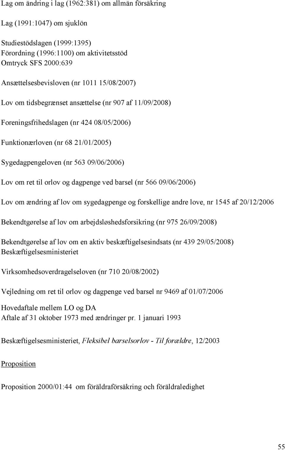 til orlov og dagpenge ved barsel (nr 566 09/06/2006) Lov om ændring af lov om sygedagpenge og forskellige andre love, nr 1545 af 20/12/2006 Bekendtgørelse af lov om arbejdsløshedsforsikring (nr 975