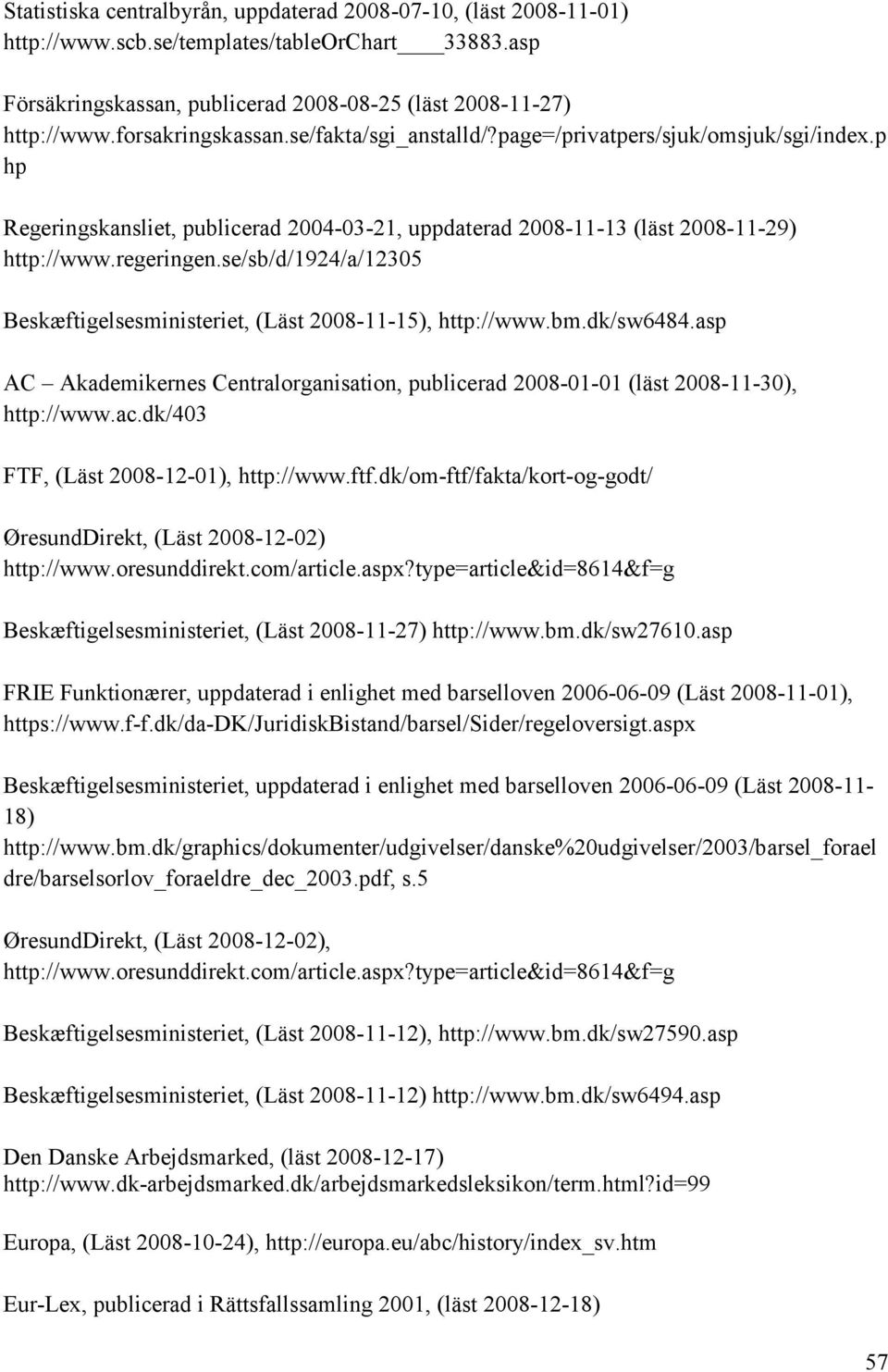 se/sb/d/1924/a/12305 Beskæftigelsesministeriet, (Läst 2008-11-15), http://www.bm.dk/sw6484.asp AC Akademikernes Centralorganisation, publicerad 2008-01-01 (läst 2008-11-30), http://www.ac.