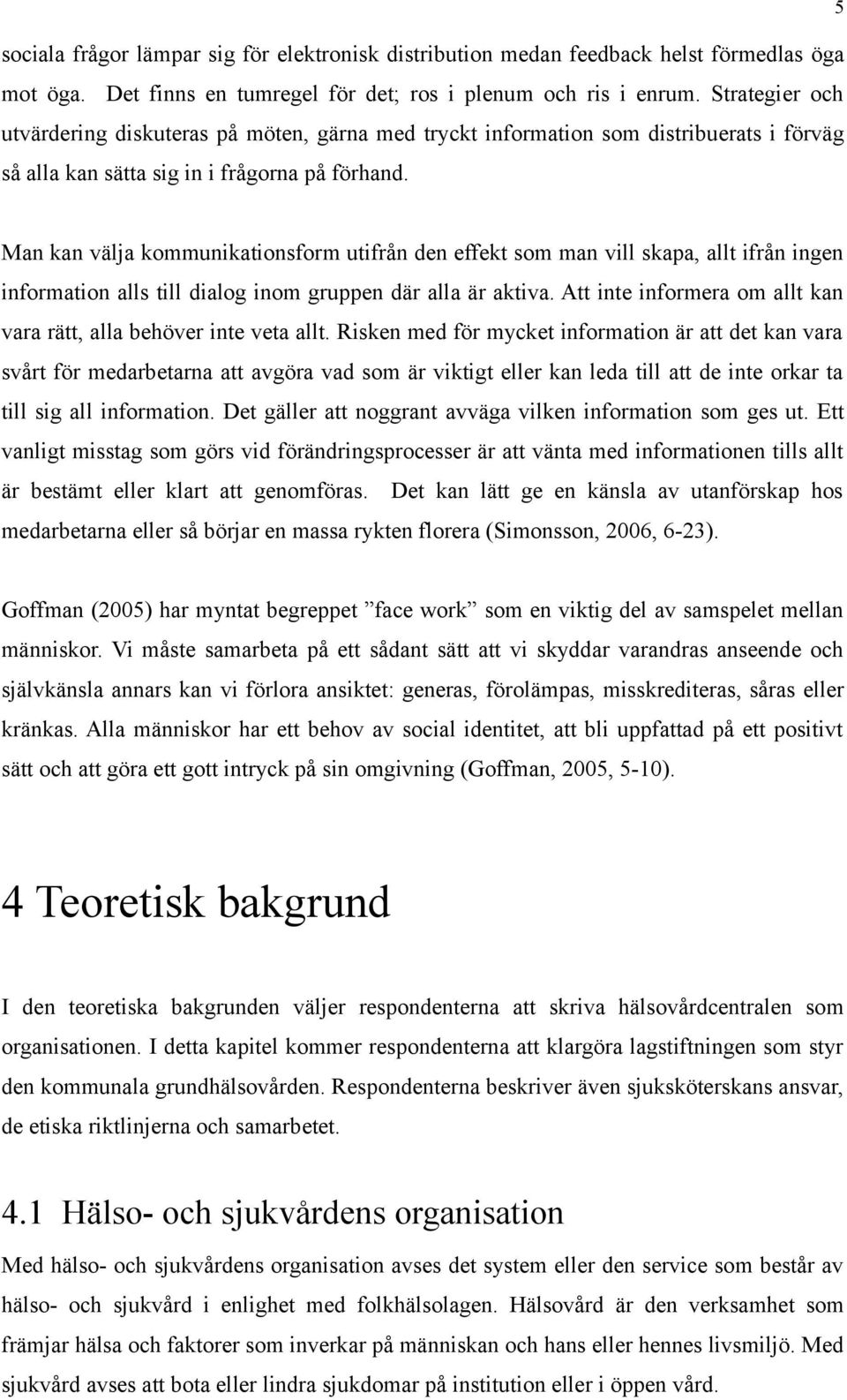 Man kan välja kommunikationsform utifrån den effekt som man vill skapa, allt ifrån ingen information alls till dialog inom gruppen där alla är aktiva.