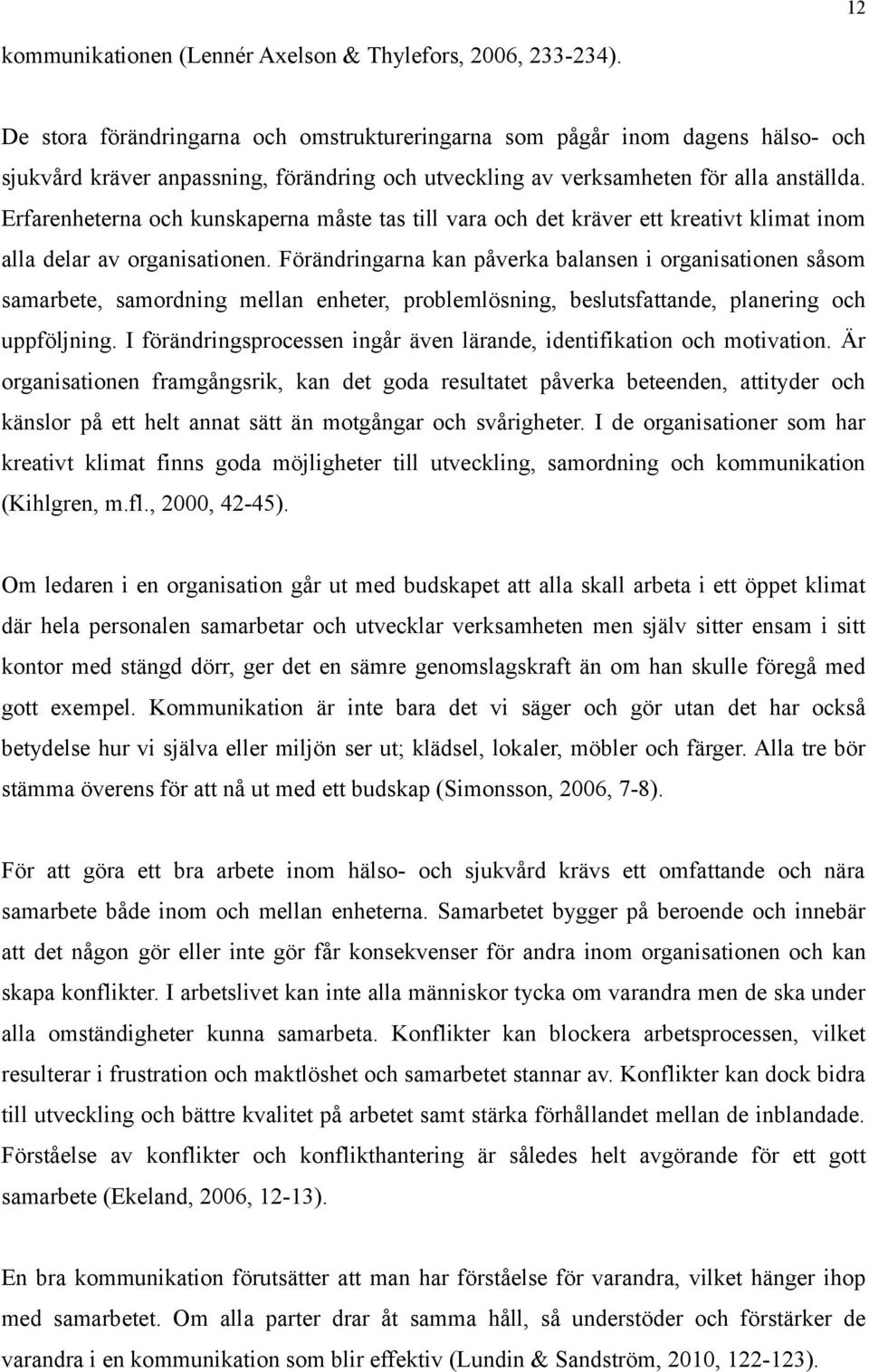 Erfarenheterna och kunskaperna måste tas till vara och det kräver ett kreativt klimat inom alla delar av organisationen.