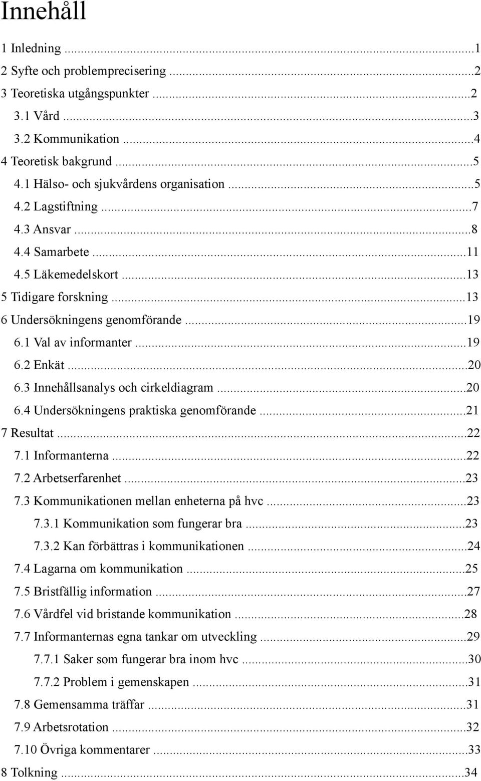 3 Innehållsanalys och cirkeldiagram...20 6.4 Undersökningens praktiska genomförande...21 7 Resultat...22 7.1 Informanterna...22 7.2 Arbetserfarenhet...23 7.3 Kommunikationen mellan enheterna på hvc.