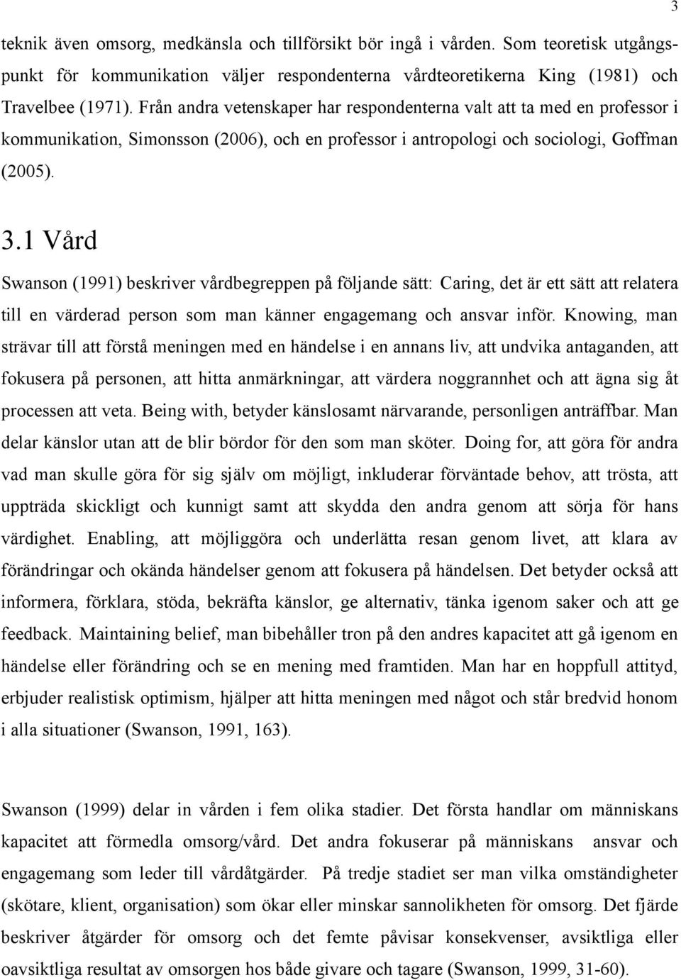 1 Vård Swanson (1991) beskriver vårdbegreppen på följande sätt: Caring, det är ett sätt att relatera till en värderad person som man känner engagemang och ansvar inför.