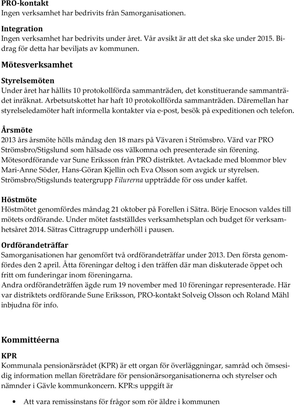 Arbetsutskottet har haft 10 protokollförda sammanträden. Däremellan har styrelseledamöter haft informella kontakter via e-post, besök på expeditionen och telefon.