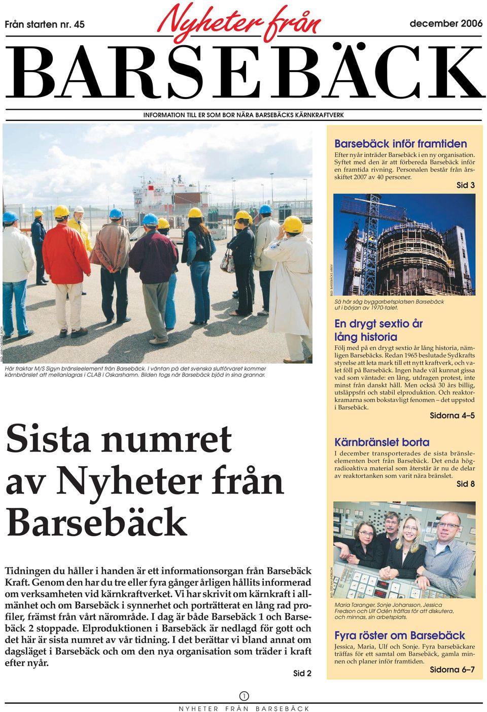 Sid 3 BILD: ANN-CHRISTINE BUCH Här fraktar M/S Sigyn bränsleelement från Barsebäck. I väntan på det svenska slutförvaret kommer kärnbränslet att mellanlagras i CLAB i Oskarshamn.