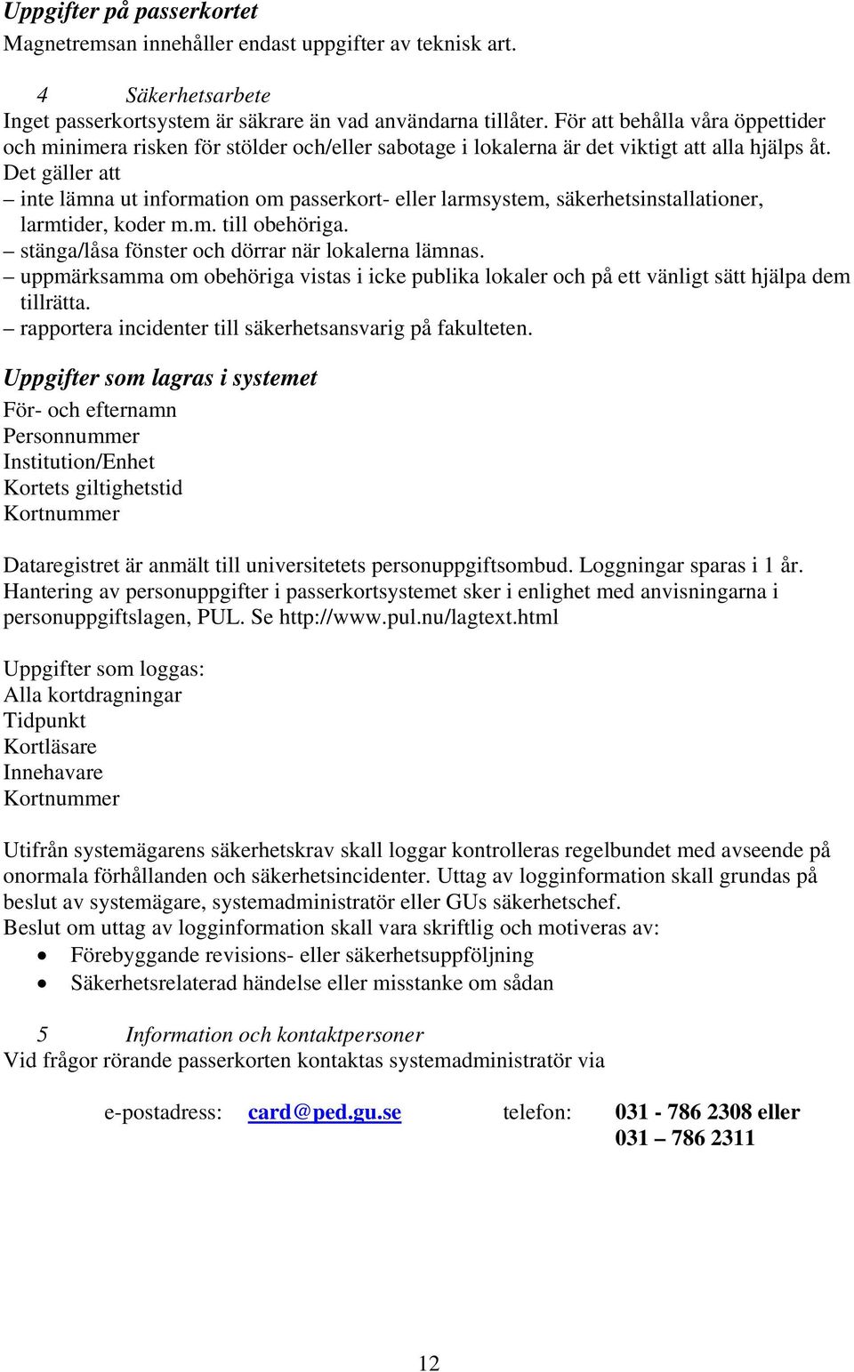 Det gäller att inte lämna ut information om passerkort- eller larmsystem, säkerhetsinstallationer, larmtider, koder m.m. till obehöriga. stänga/låsa fönster och dörrar när lokalerna lämnas.