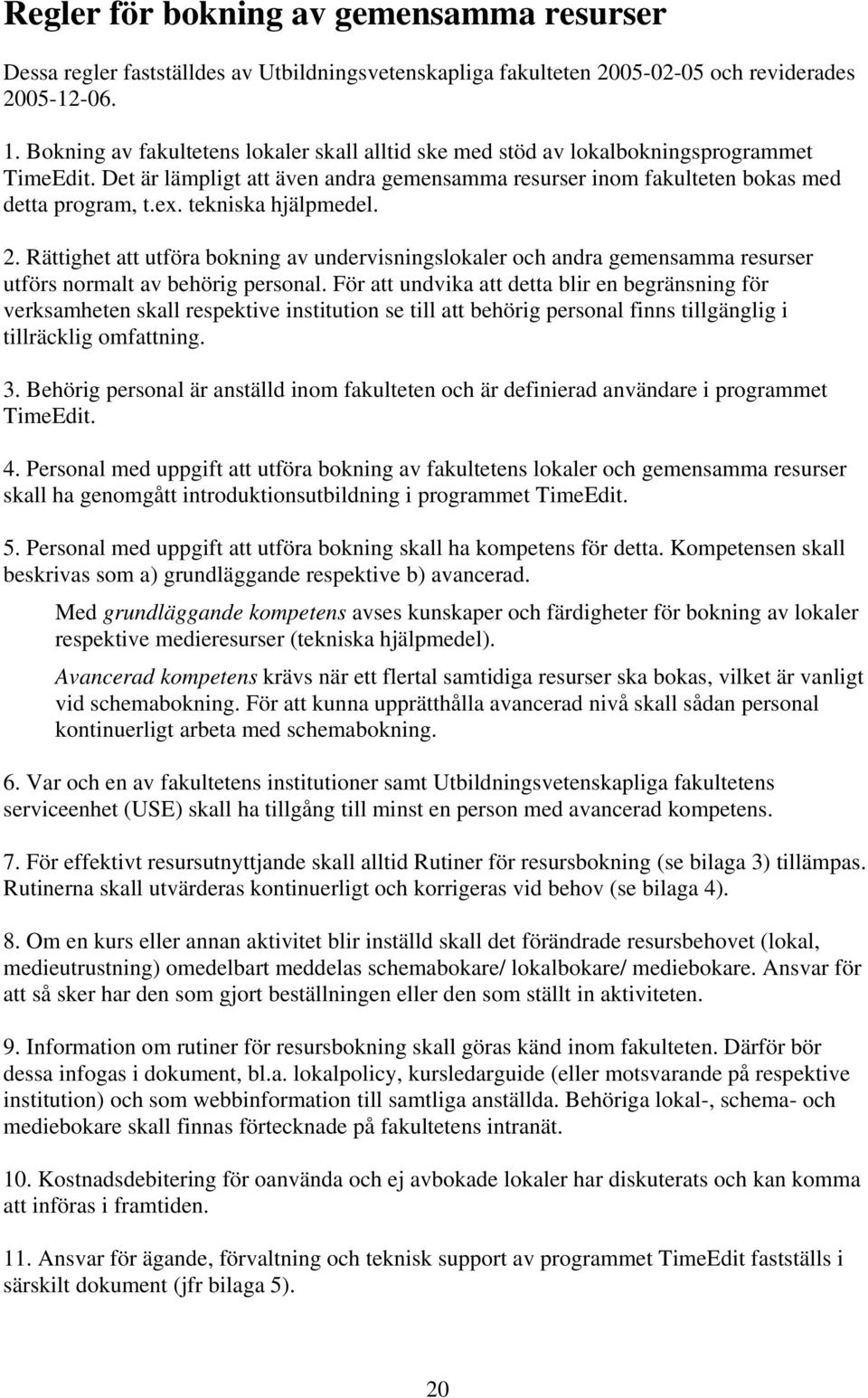 tekniska hjälpmedel. 2. Rättighet att utföra bokning av undervisningslokaler och andra gemensamma resurser utförs normalt av behörig personal.