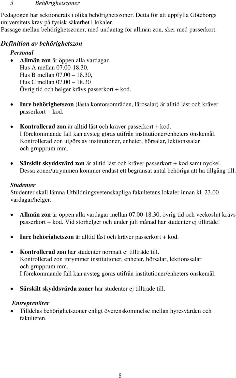 00 18.30, Hus C mellan 07.00 18.30 Övrig tid och helger krävs passerkort + kod. Inre behörighetszon (låsta kontorsområden, lärosalar) är alltid låst och kräver passerkort + kod.