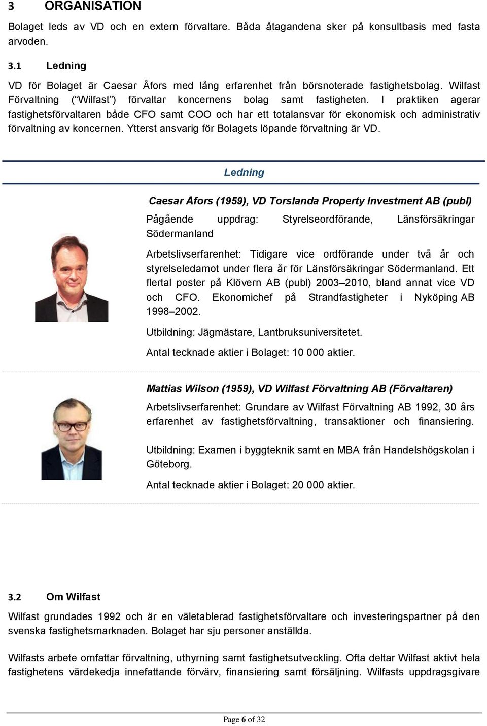 I praktiken agerar fastighetsförvaltaren både CFO samt COO och har ett totalansvar för ekonomisk och administrativ förvaltning av koncernen. Ytterst ansvarig för Bolagets löpande förvaltning är VD.