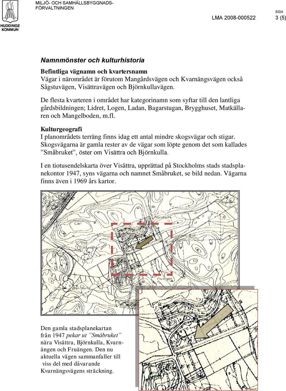 Skogsvägarna är gamla rester av de vägar som löpte genom det som kallades Småbruket, öster om Visättra och Björnkulla.