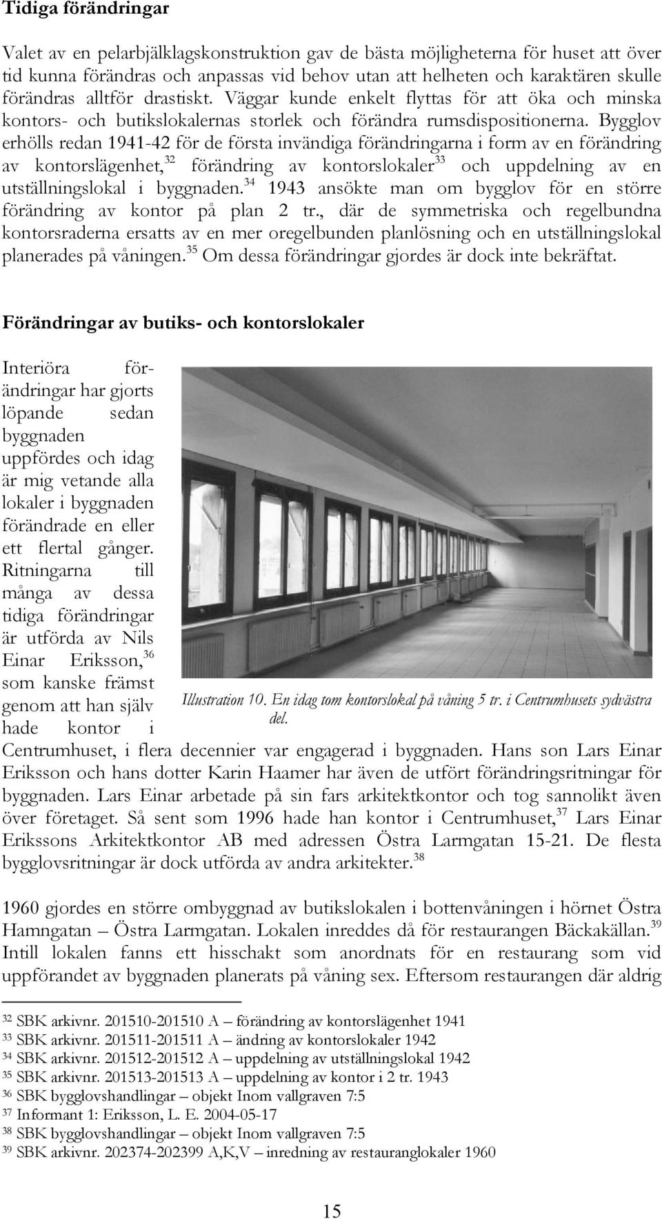 Bygglov erhölls redan 1941-42 för de första invändiga förändringarna i form av en förändring av kontorslägenhet, 32 förändring av kontorslokaler 33 och uppdelning av en utställningslokal i byggnaden.