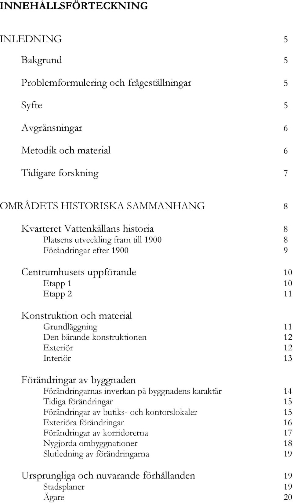 Den bärande konstruktionen 12 Exteriör 12 Interiör 13 Förändringar av byggnaden Förändringarnas inverkan på byggnadens karaktär 14 Tidiga förändringar 15 Förändringar av butiks- och