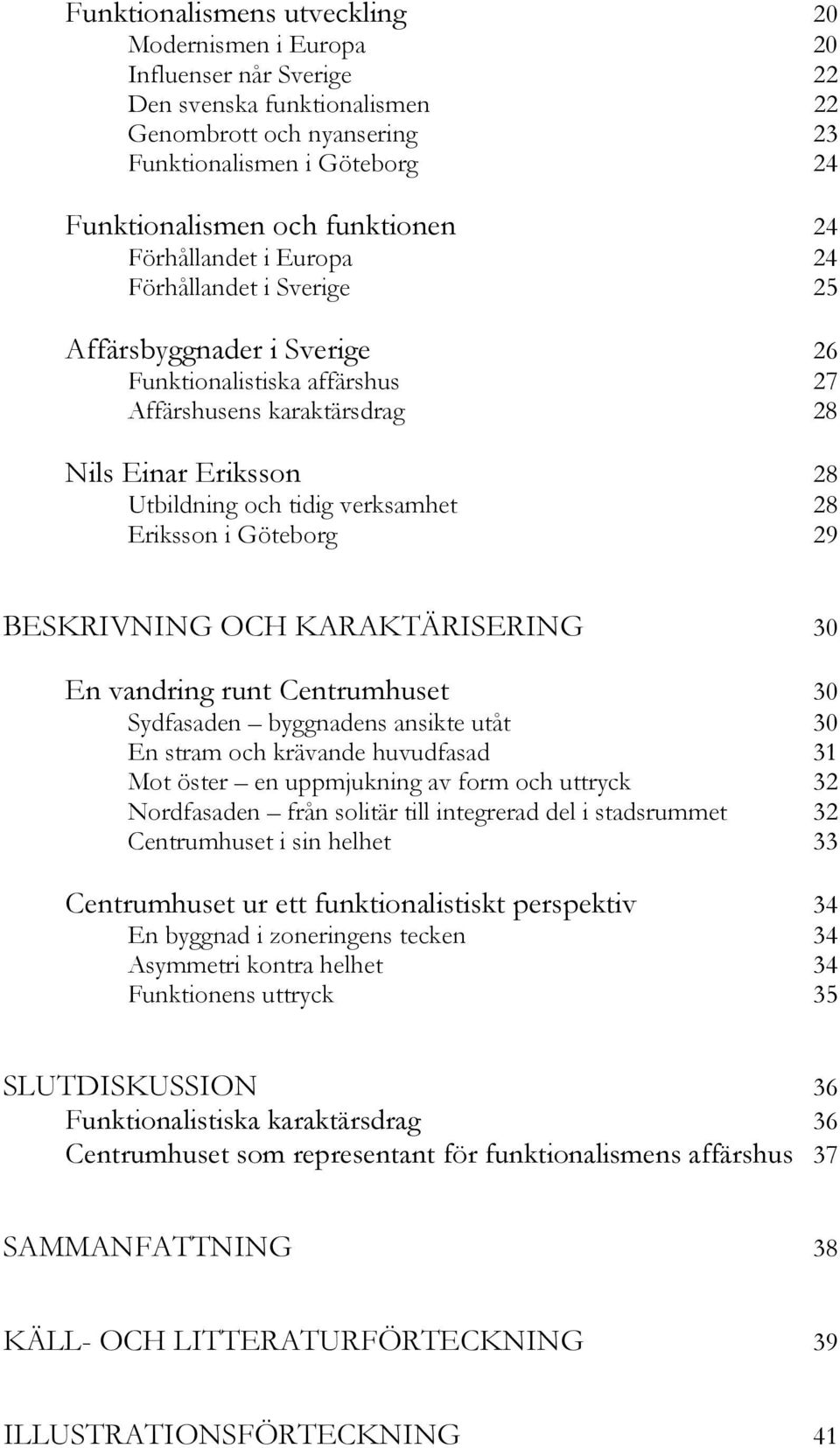 verksamhet 28 Eriksson i Göteborg 29 BESKRIVNING OCH KARAKTÄRISERING 30 En vandring runt Centrumhuset 30 Sydfasaden byggnadens ansikte utåt 30 En stram och krävande huvudfasad 31 Mot öster en