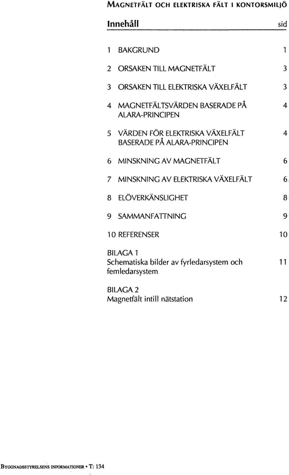 MINSKNING AV MAGNETFÄLT 6 7 MINSKNING AV ELEKTRISKA VAXELFÄLT 8 ELÖVERKÄNSLIGHET 9 SAMMANFATTNING 9 10 REFERENSER 10 BILAGA 1