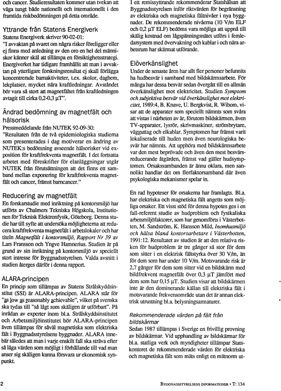 tillämpa en försiktighetsstrategi. Energiverket har tidigare framhållit att man i avvaktan på ytterligare forskningsresultat ej skall förlägga koncentrerade barnaktiviteter, t.ex.