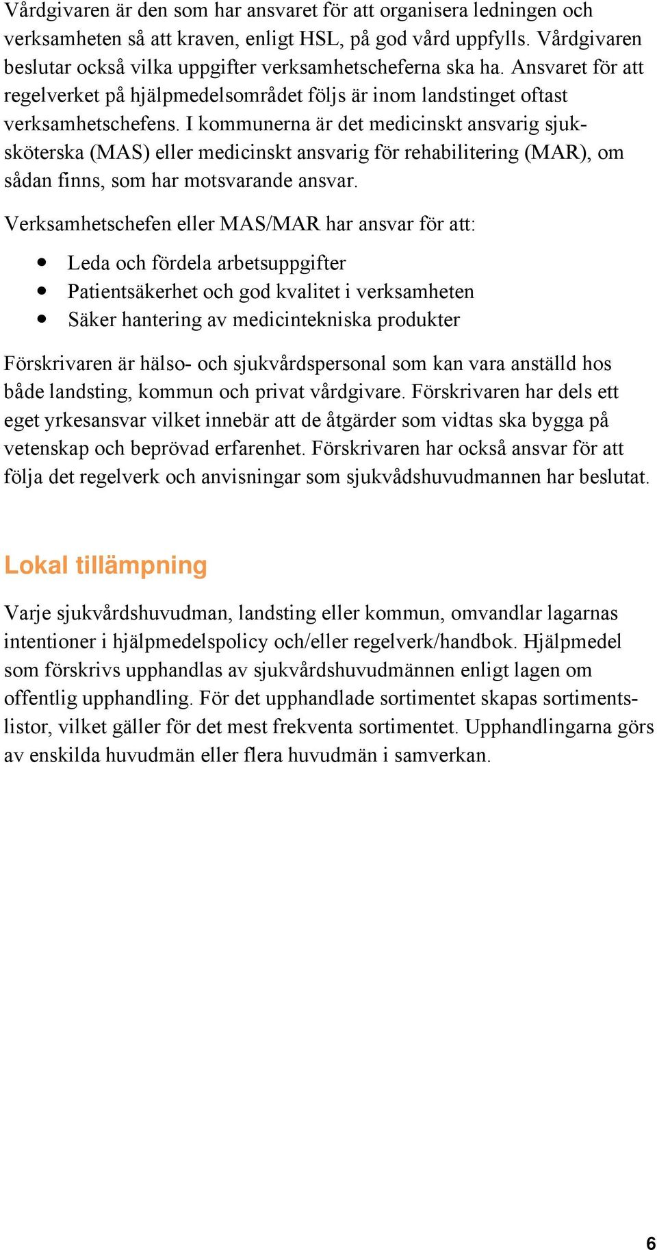 I kommunerna är det medicinskt ansvarig sjuksköterska (MAS) eller medicinskt ansvarig för rehabilitering (MAR), om sådan finns, som har motsvarande ansvar.