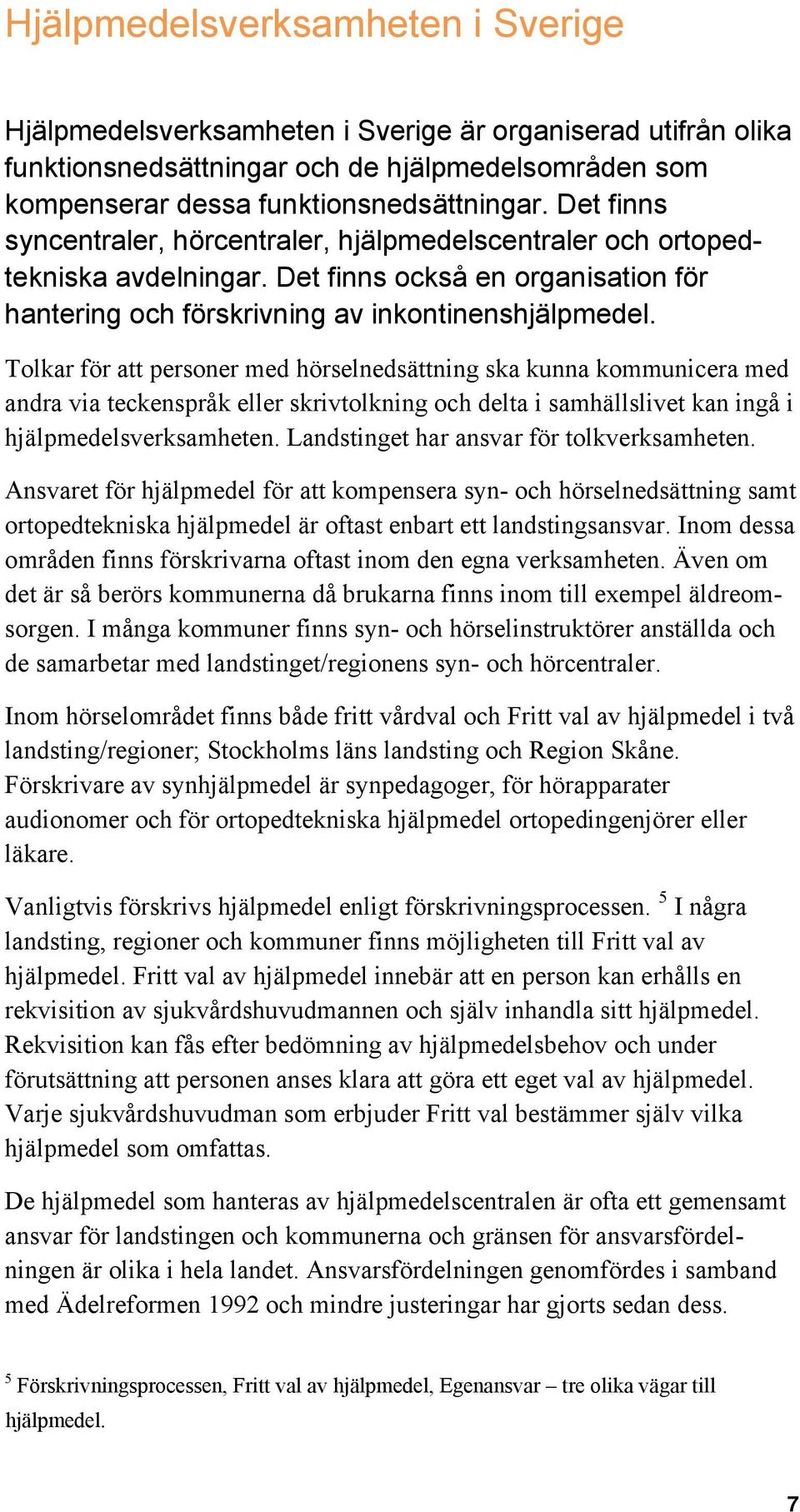 Tolkar för att personer med hörselnedsättning ska kunna kommunicera med andra via teckenspråk eller skrivtolkning och delta i samhällslivet kan ingå i hjälpmedelsverksamheten.