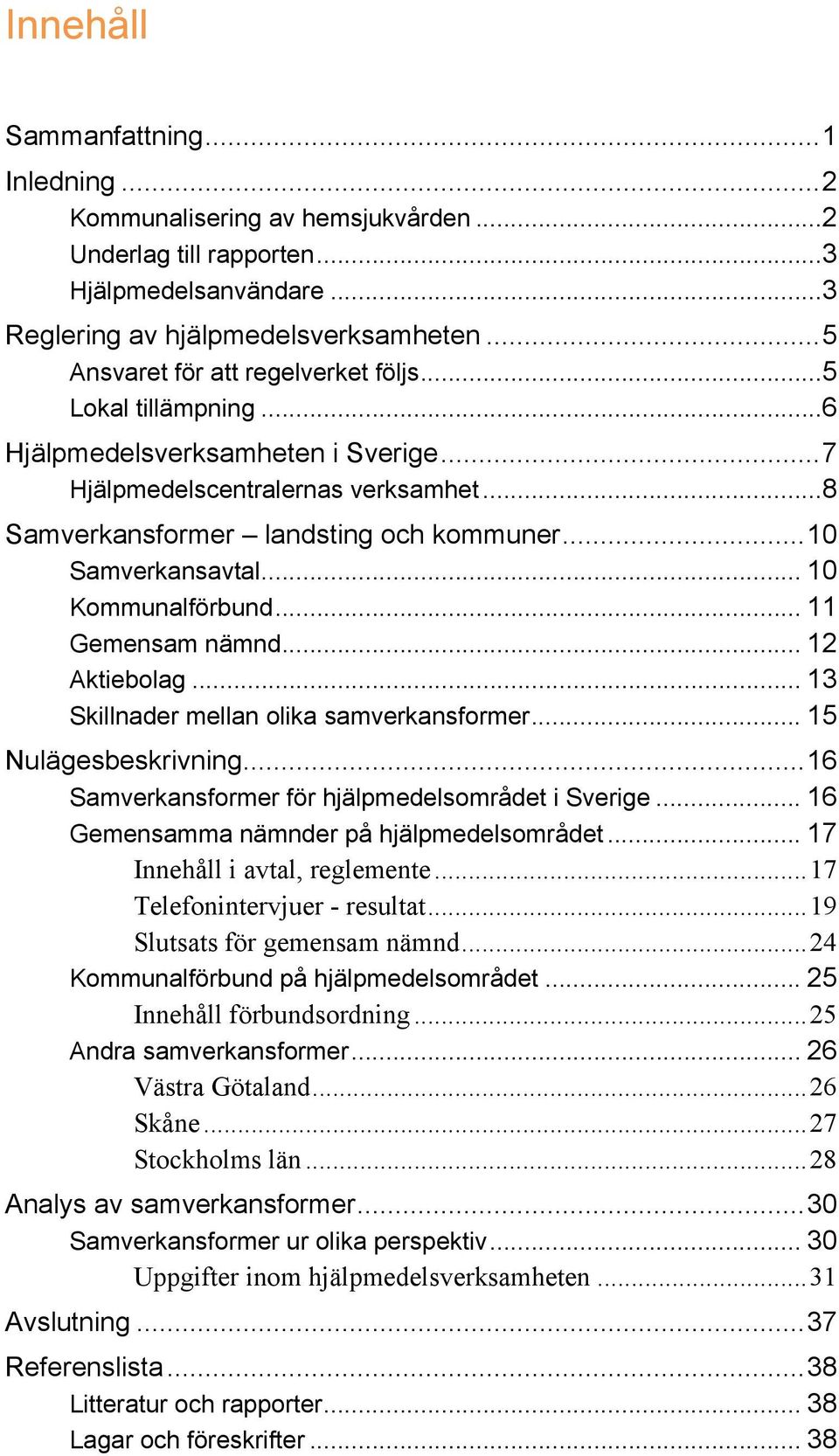 .. 10 Samverkansavtal... 10 Kommunalförbund... 11 Gemensam nämnd... 12 Aktiebolag... 13 Skillnader mellan olika samverkansformer... 15 Nulägesbeskrivning.