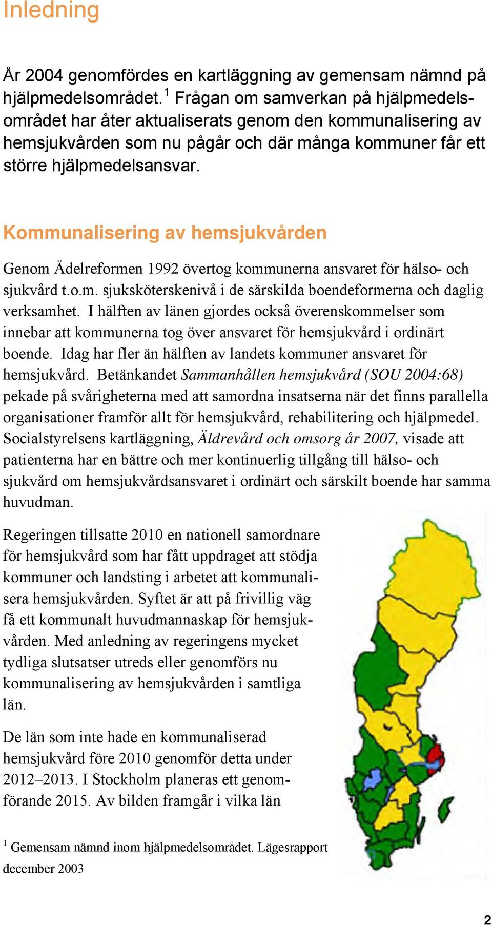 Kommunalisering av hemsjukvården Genom Ädelreformen 1992 övertog kommunerna ansvaret för hälso- och sjukvård t.o.m. sjuksköterskenivå i de särskilda boendeformerna och daglig verksamhet.