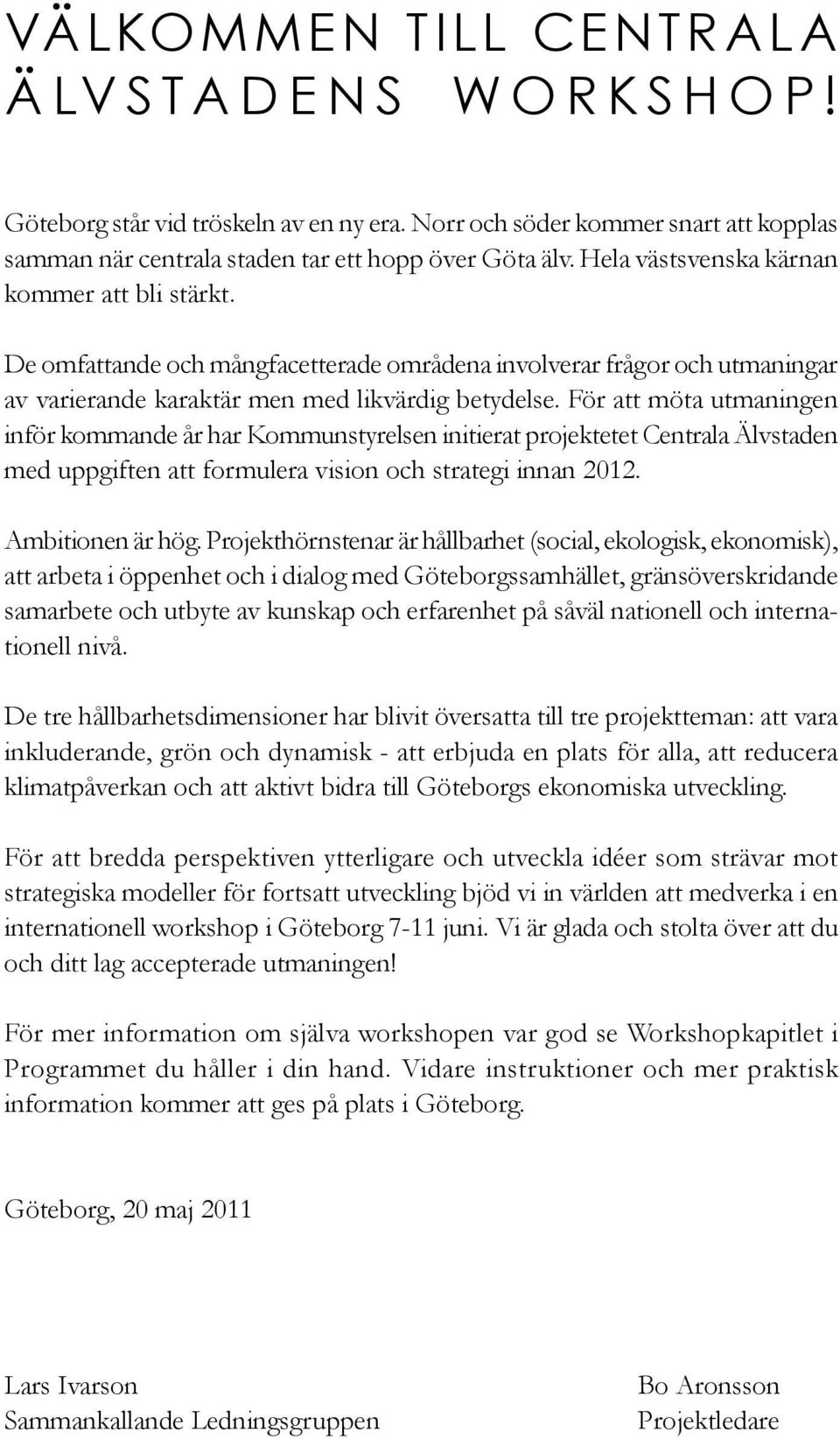 För att möta utmaningen inför kommande år har Kommunstyrelsen initierat projektetet Centrala Älvstaden med uppgiften att formulera vision och strategi innan 2012. Ambitionen är hög.