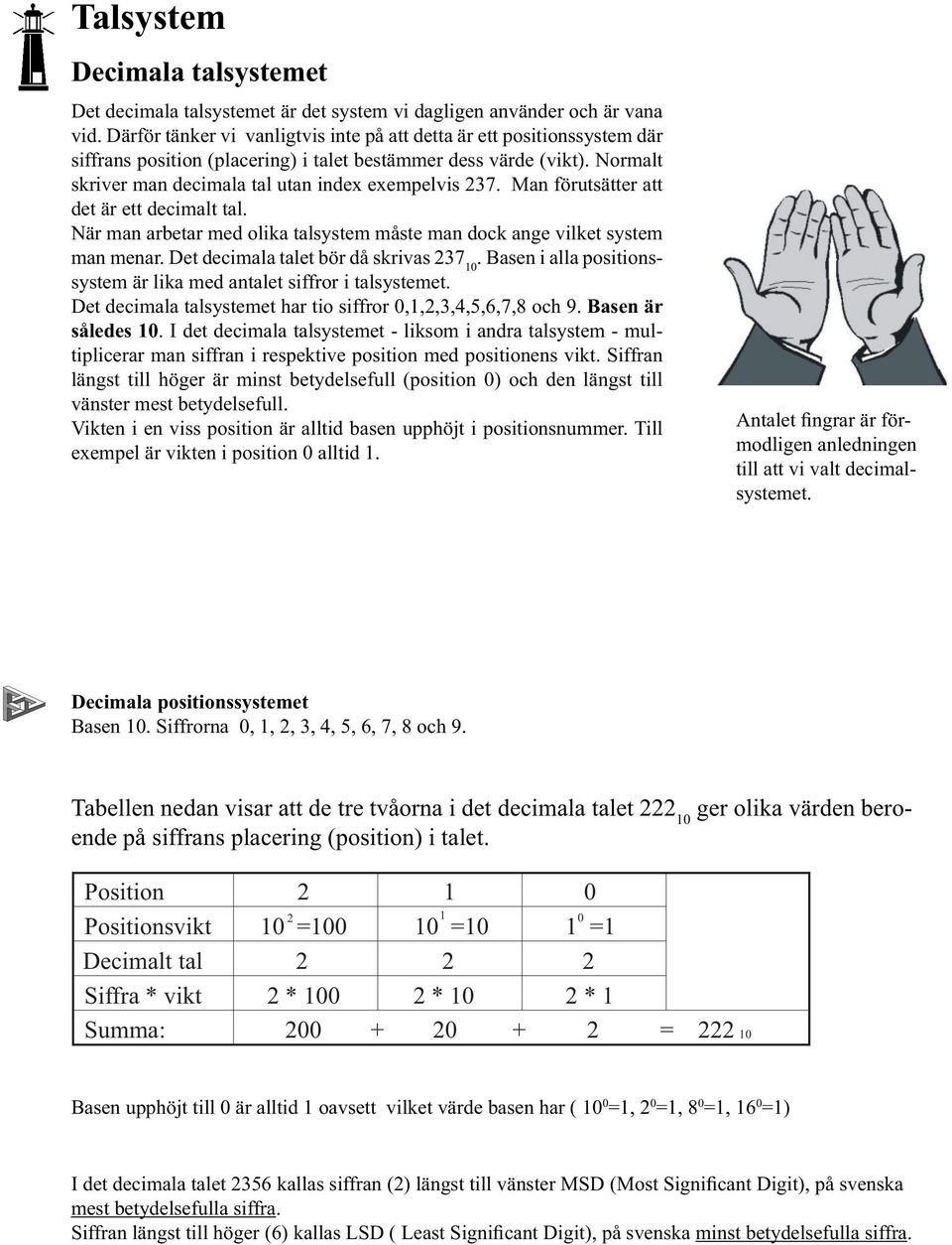 Man förutsätter att det är ett decimalt tal. När man arbetar med olika talsystem måste man dock ange vilket system man menar. Det decimala talet bör då skrivas 237.